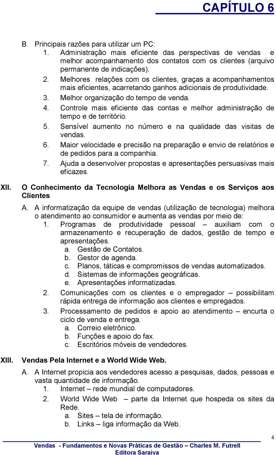 Controle mais eficiente das contas e melhor administração de tempo e de território. 5. Sensível aumento no número e na qualidade das visitas de vendas. 6.