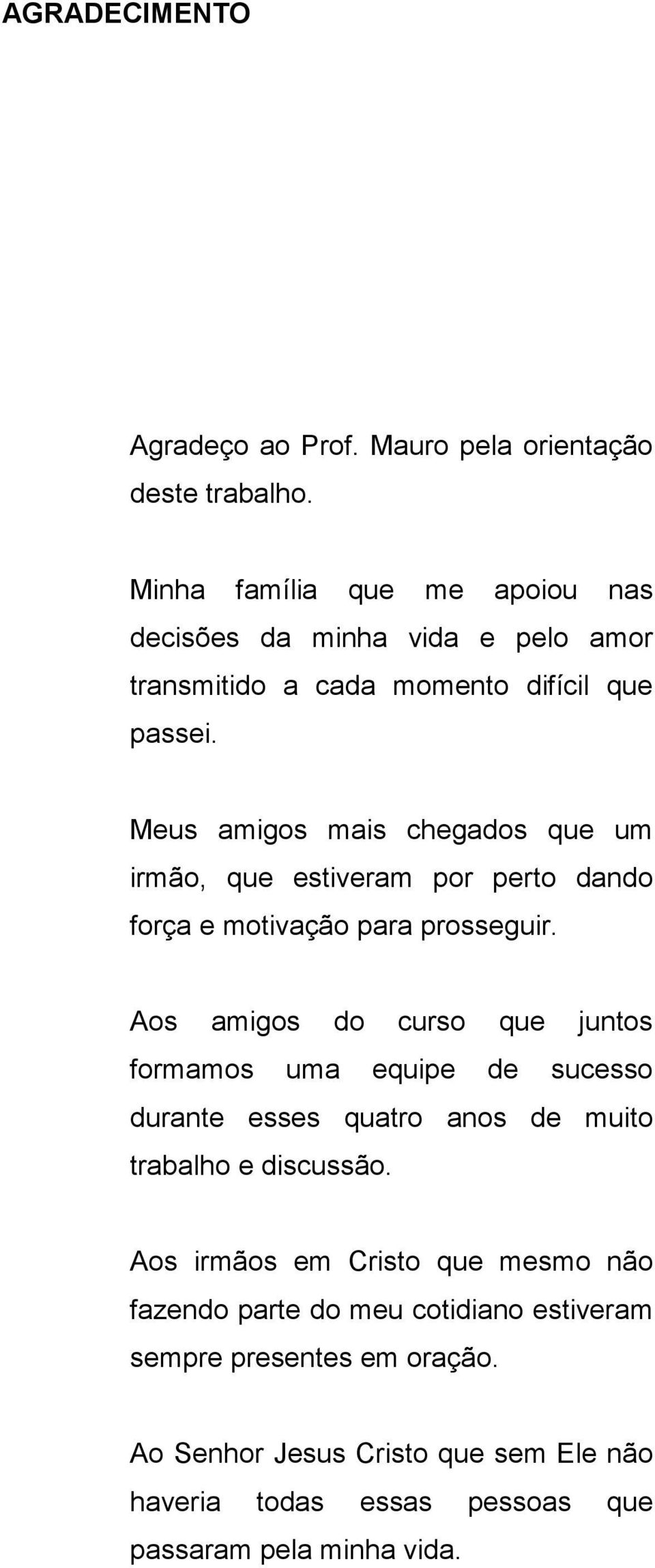 Meus amigos mais chegados que um irmão, que estiveram por perto dando força e motivação para prosseguir.