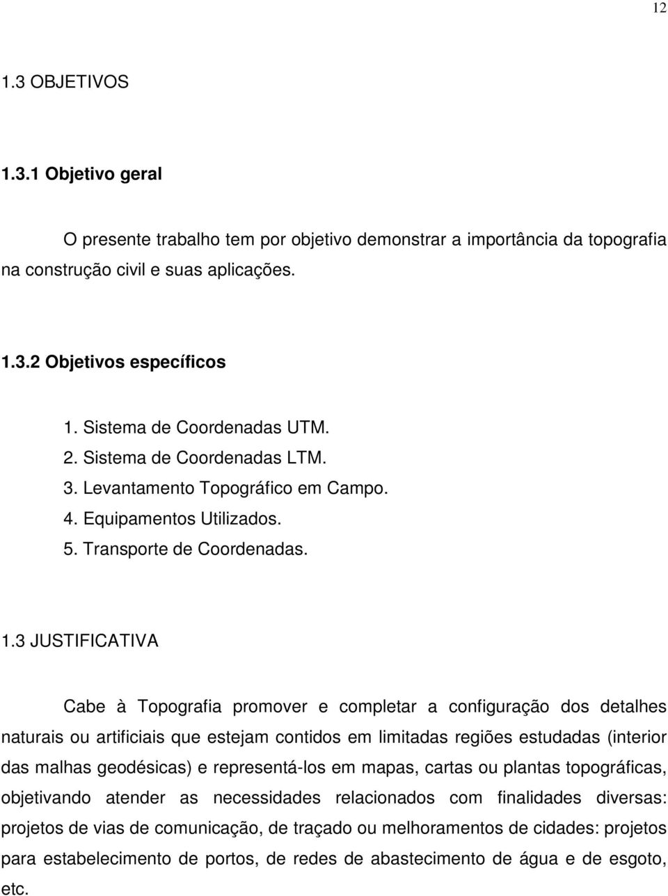 3 JUSTIFICATIVA Cabe à Topografia promover e completar a configuração dos detalhes naturais ou artificiais que estejam contidos em limitadas regiões estudadas (interior das malhas geodésicas) e