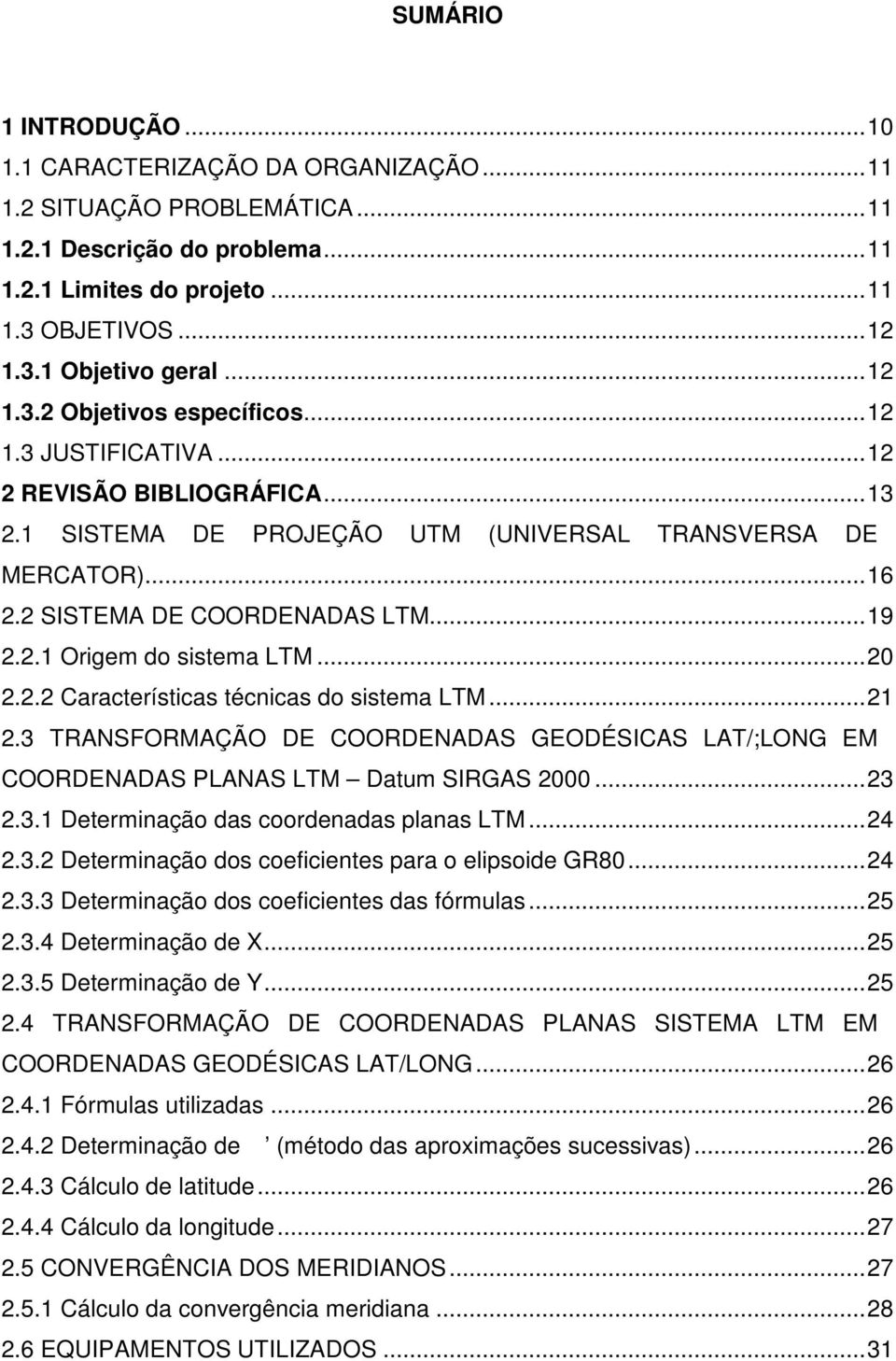 2.1 Origem do sistema LTM... 20 2.2.2 Características técnicas do sistema LTM... 21 2.3 TRANSFORMAÇÃO DE COORDENADAS GEODÉSICAS LAT/;LONG EM COORDENADAS PLANAS LTM Datum SIRGAS 2000... 23 2.3.1 Determinação das coordenadas planas LTM.