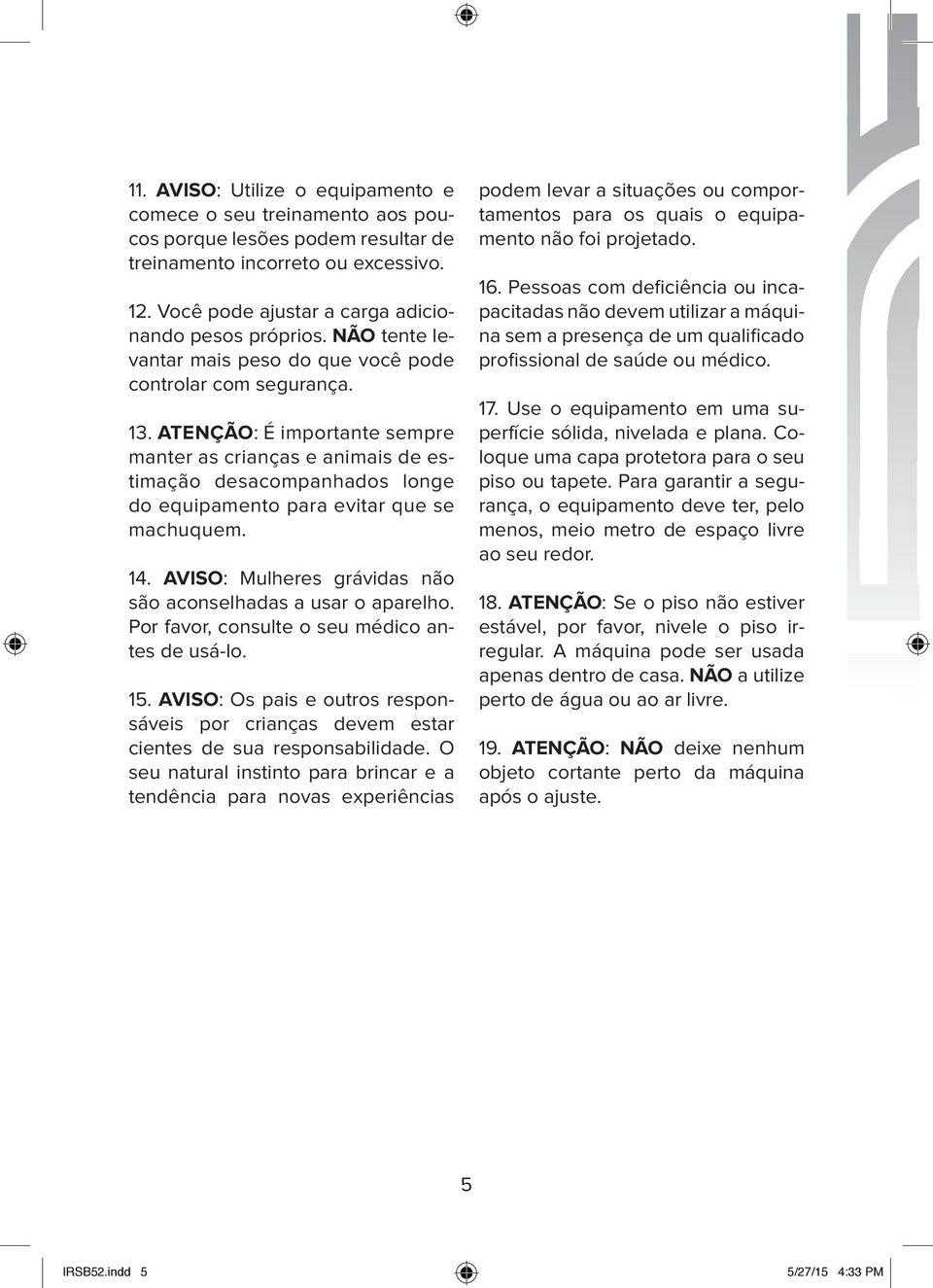 ATENÇÃO: É importante sempre manter as crianças e animais de estimação desacompanhados longe do equipamento para evitar que se machuquem. 4.