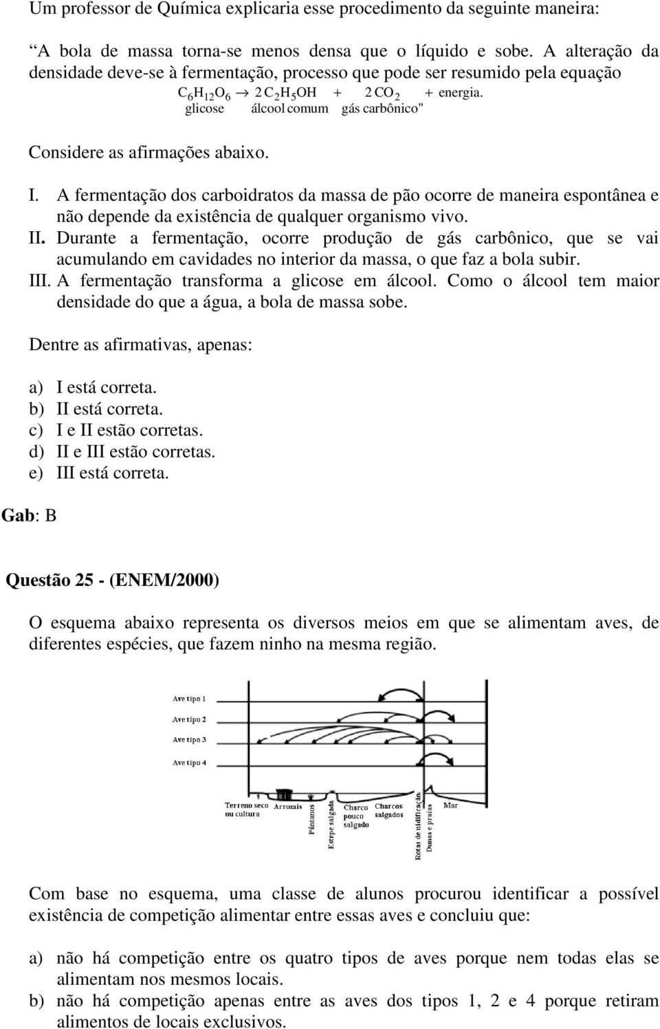 I. A fermentação dos carboidratos da massa de pão ocorre de maneira espontânea e não depende da existência de qualquer organismo vivo. II.