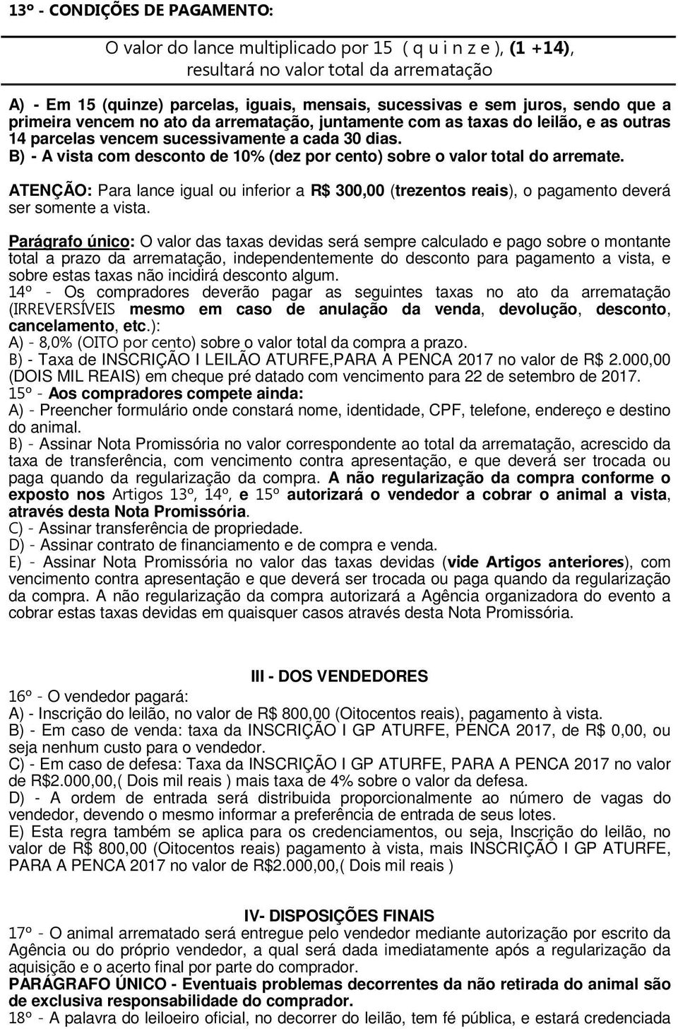 B) A vista com desconto de 10% (dez por cento) sobre o valor total do arremate. ATENÇÃO: Para lance igual ou inferior a R$ 300,00 (trezentos reais), o pagamento deverá ser somente a vista.