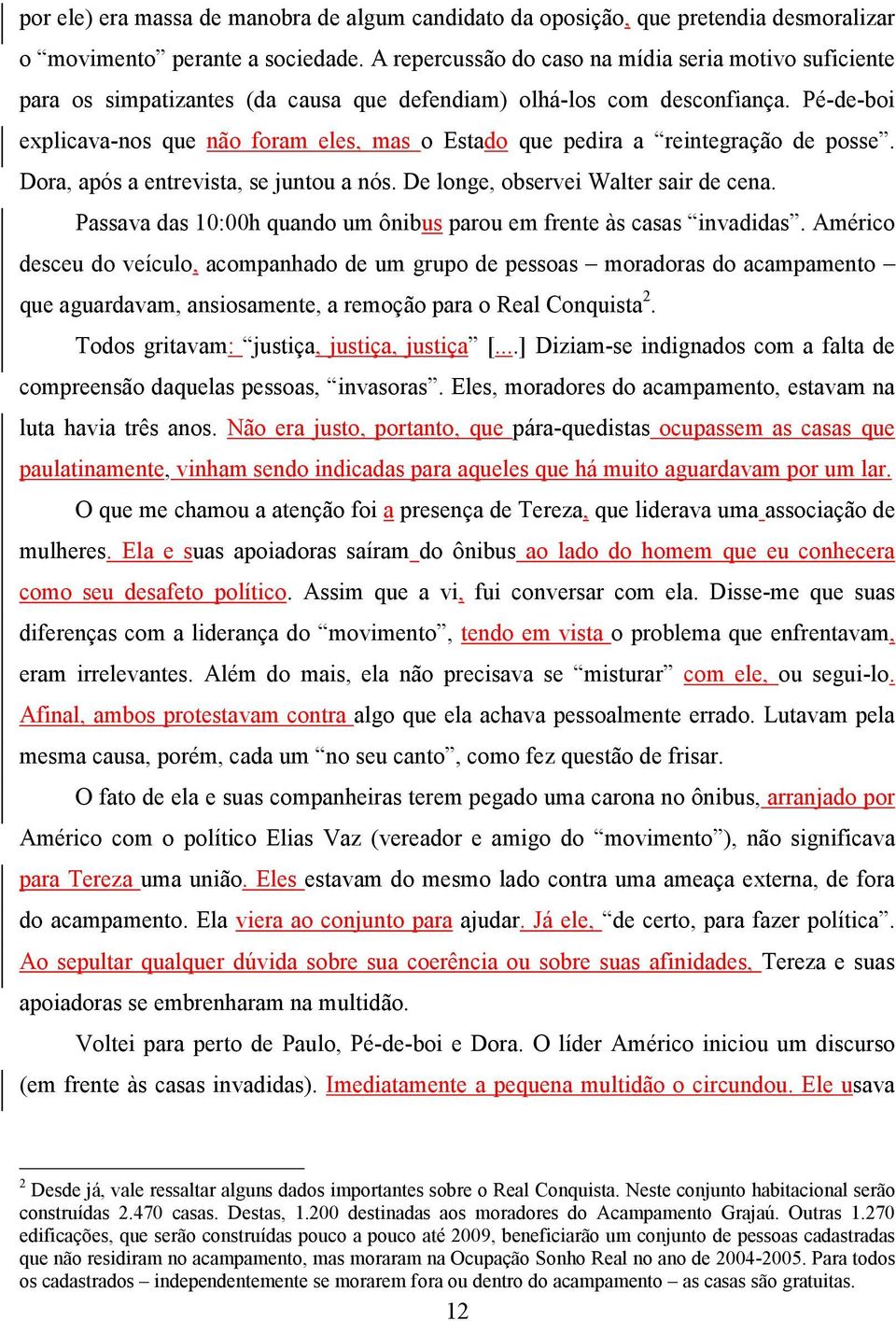 Pé-de-boi explicava-nos que não foram eles, mas o Estado que pedira a reintegração de posse. Dora, após a entrevista, se juntou a nós. De longe, observei Walter sair de cena.