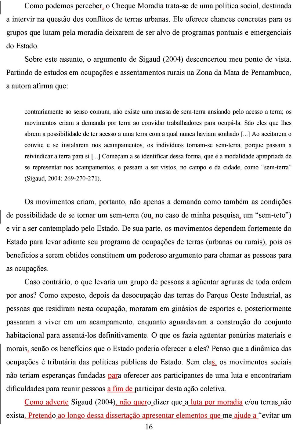 Sobre este assunto, o argumento de Sigaud (2004) desconcertou meu ponto de vista.