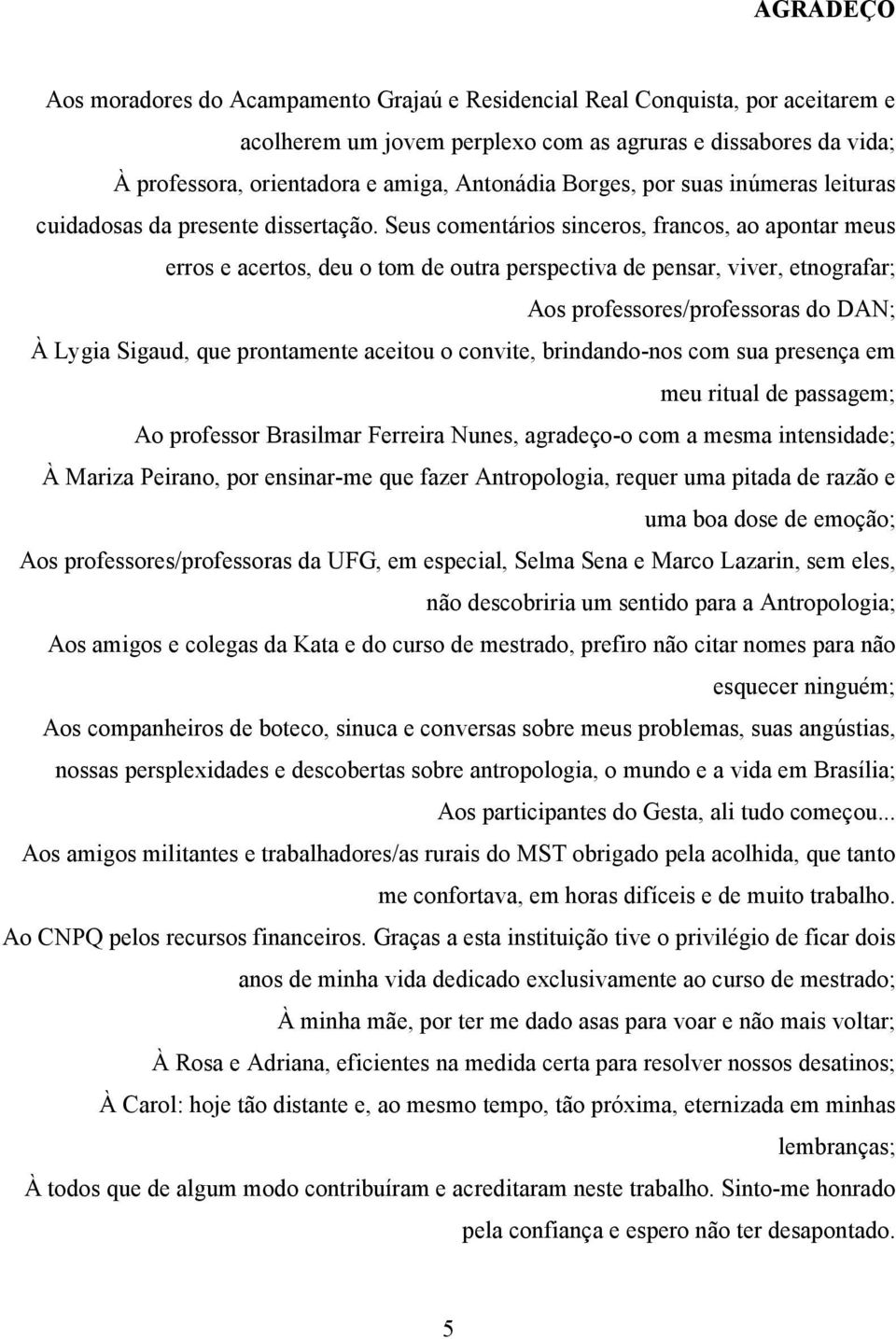 Seus comentários sinceros, francos, ao apontar meus erros e acertos, deu o tom de outra perspectiva de pensar, viver, etnografar; Aos professores/professoras do DAN; À Lygia Sigaud, que prontamente