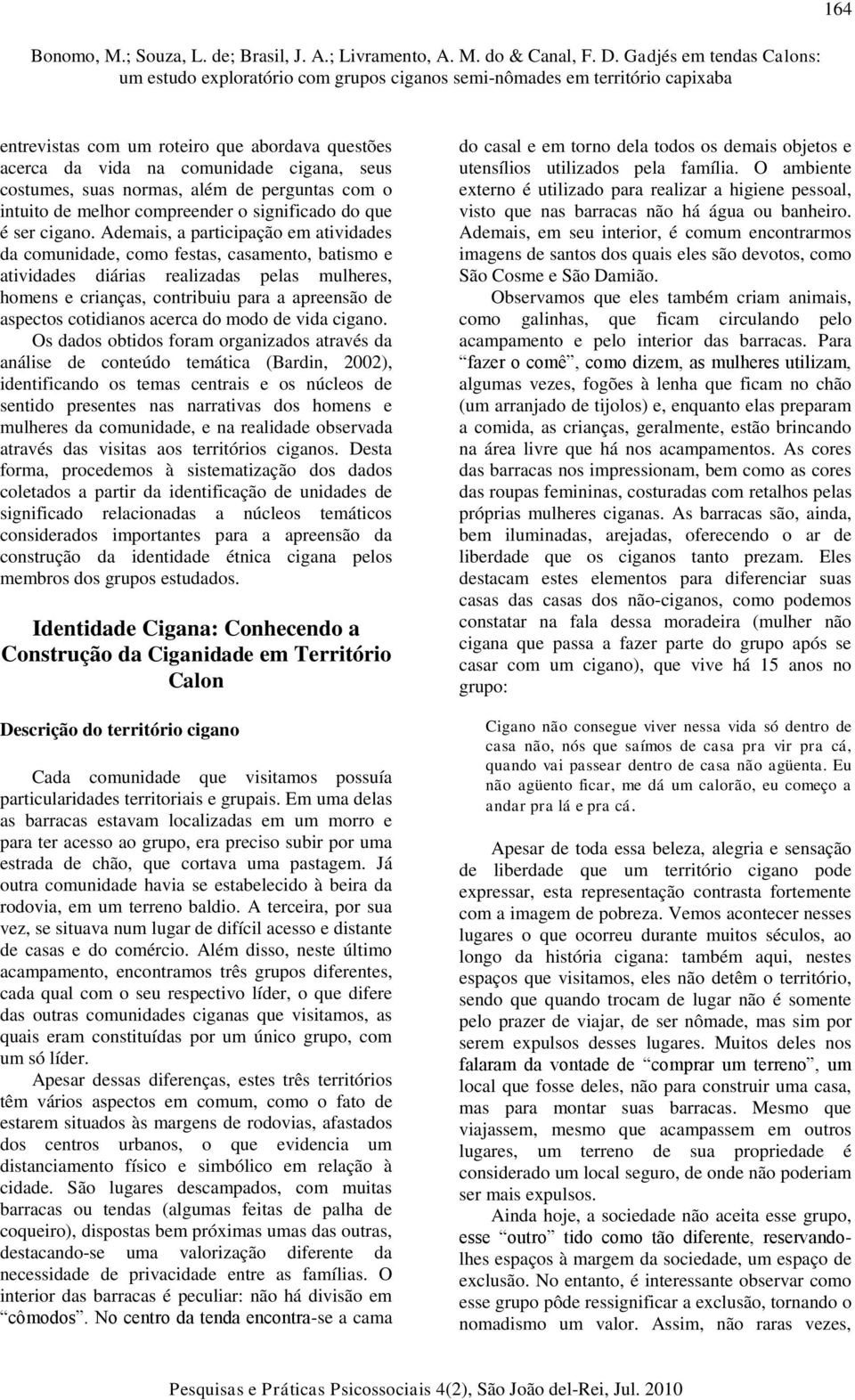 Ademais, a participação em atividades da comunidade, como festas, casamento, batismo e atividades diárias realizadas pelas mulheres, homens e crianças, contribuiu para a apreensão de aspectos