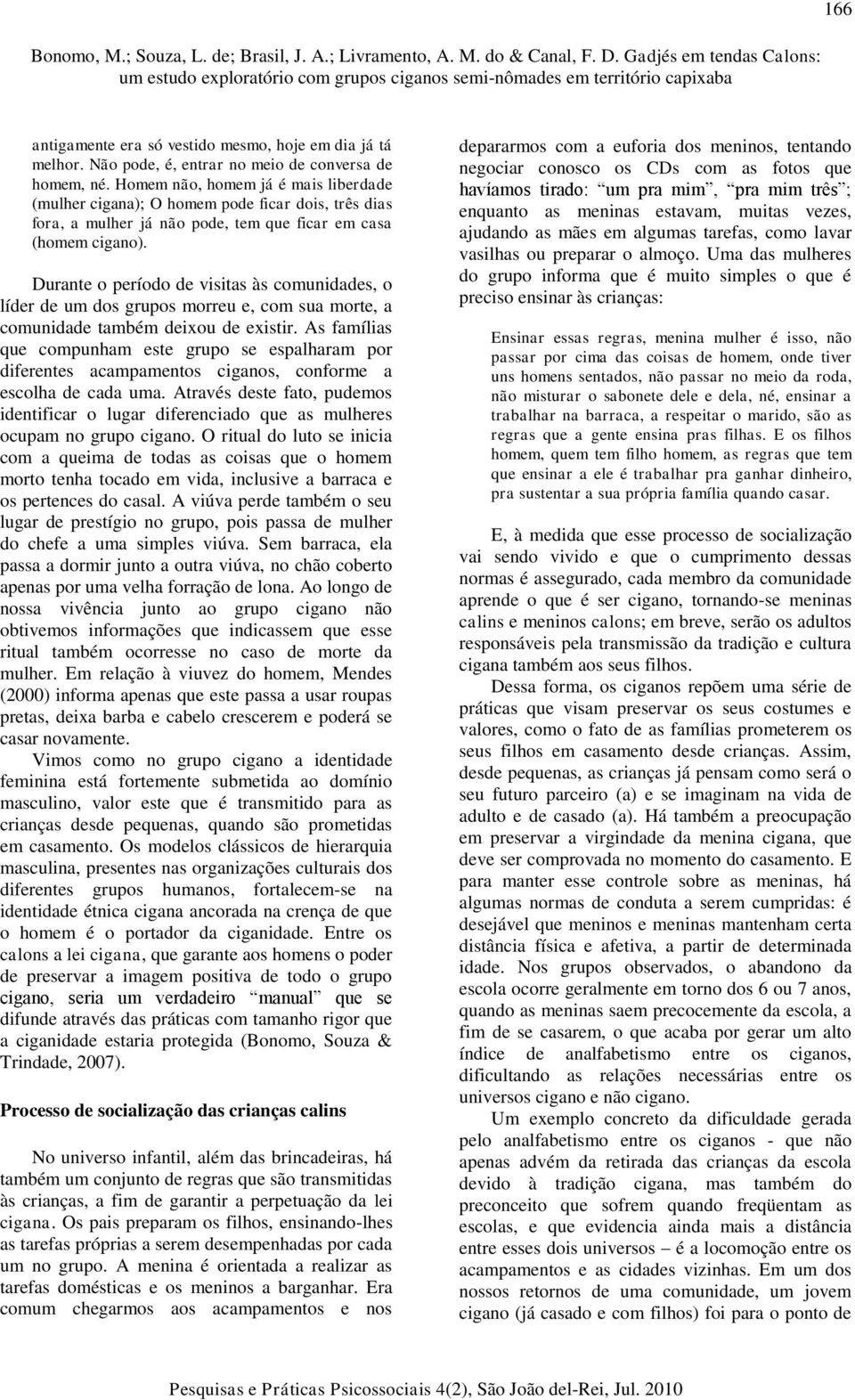 Durante o período de visitas às comunidades, o líder de um dos grupos morreu e, com sua morte, a comunidade também deixou de existir.