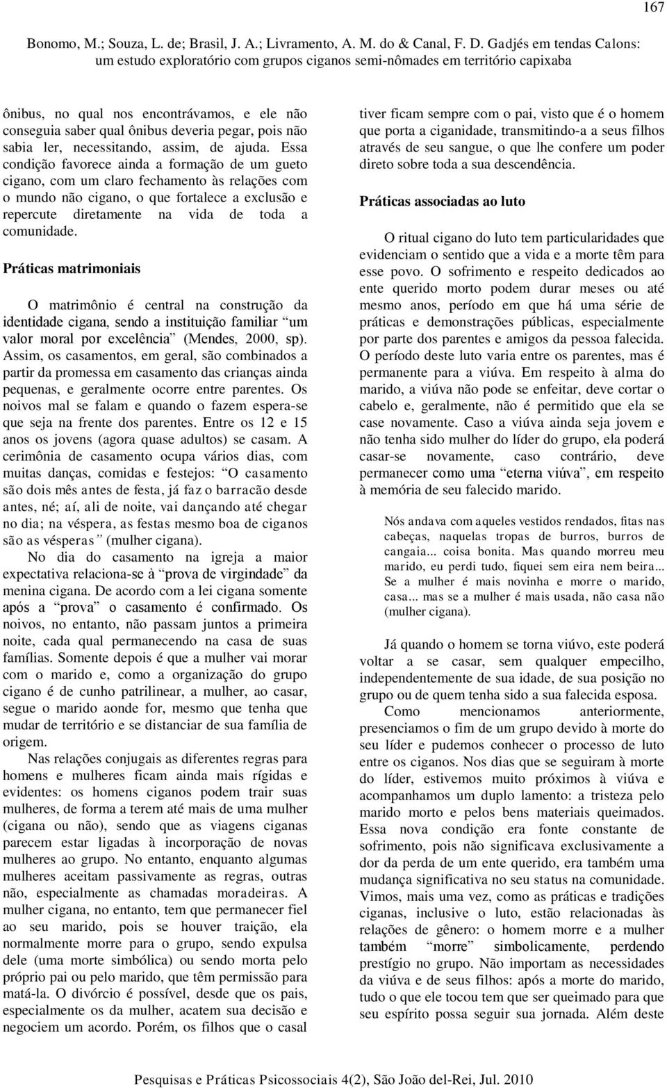 Práticas matrimoniais O matrimônio é central na construção da identidade cigana, sendo a instituição familiar um valor moral por excelência (Mendes, 2000, sp).