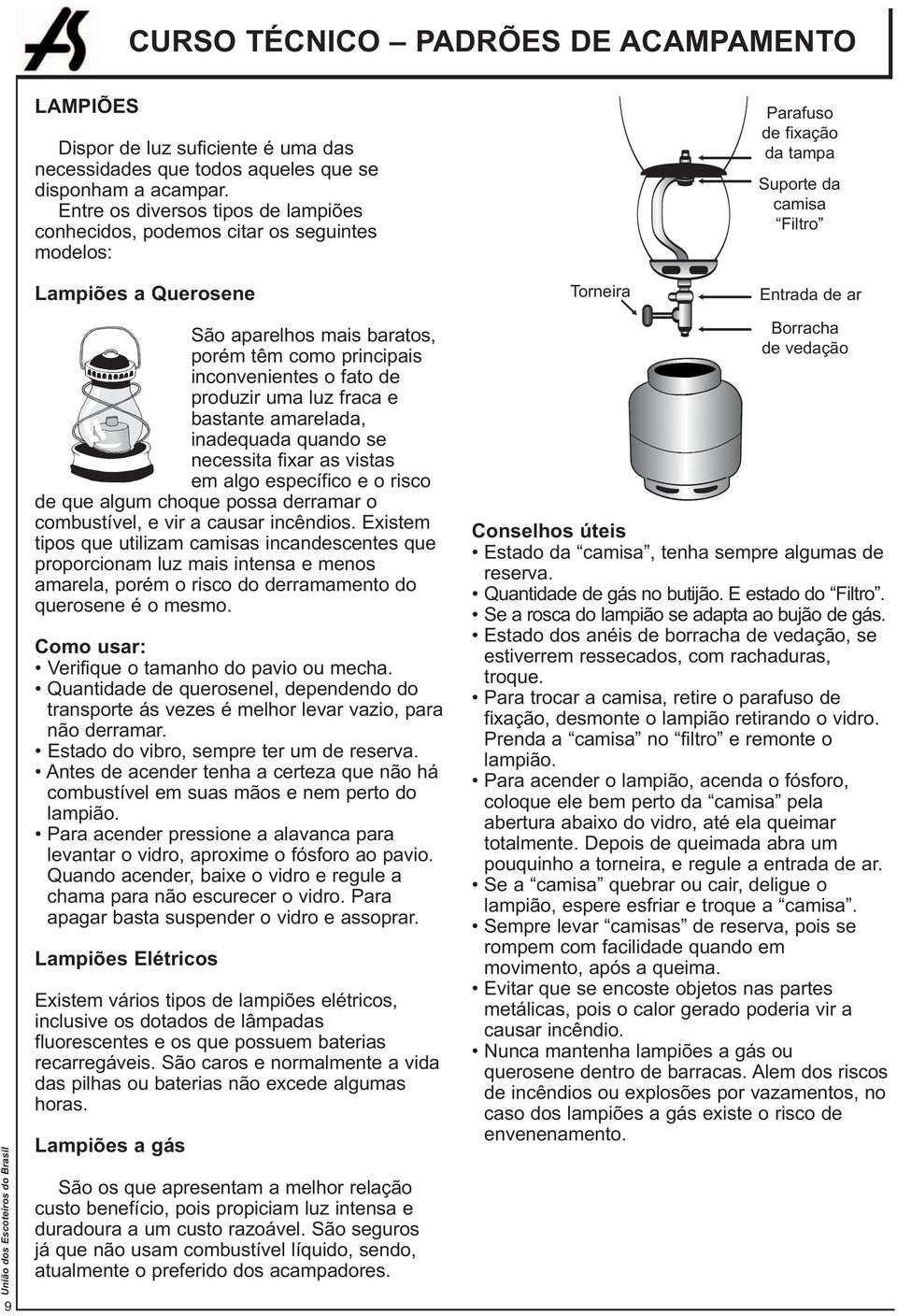 mais baratos, porém têm como principais inconvenientes o fato de produzir uma luz fraca e bastante amarelada, inadequada quando se necessita fixar as vistas em algo específico e o risco de que algum