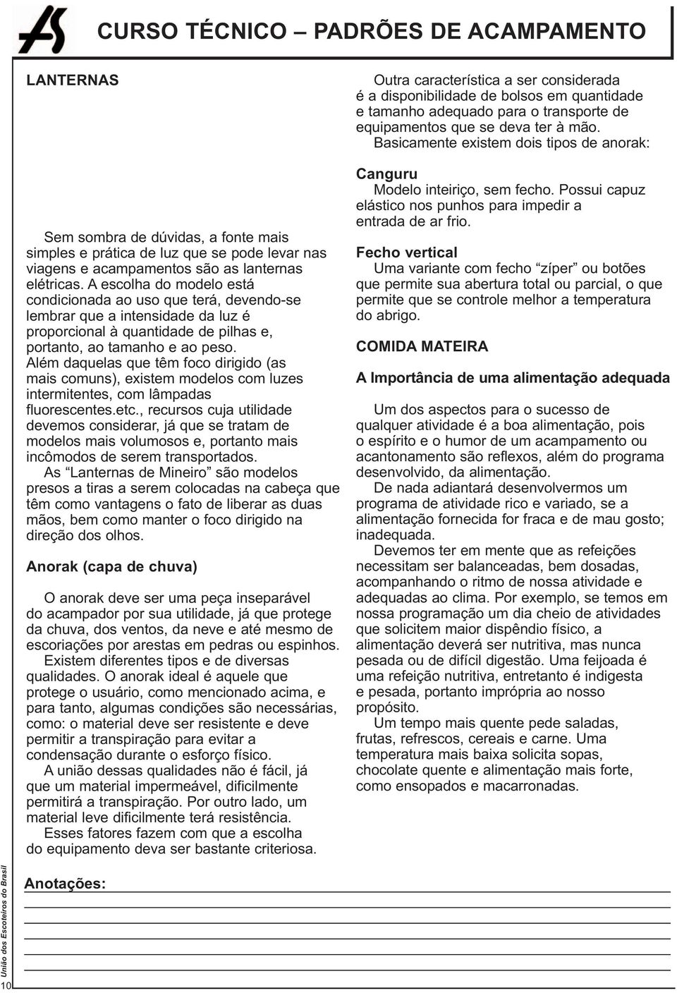 Além daquelas que têm foco dirigido (as mais comuns), existem modelos com luzes intermitentes, com lâmpadas fluorescentes.etc.