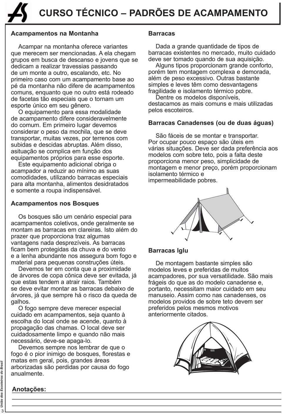 No primeiro caso com um acampamento base ao pé da montanha não difere de acampamentos comuns, enquanto que no outro está rodeado de facetas tão especiais que o tornam um esporte único em seu gênero.