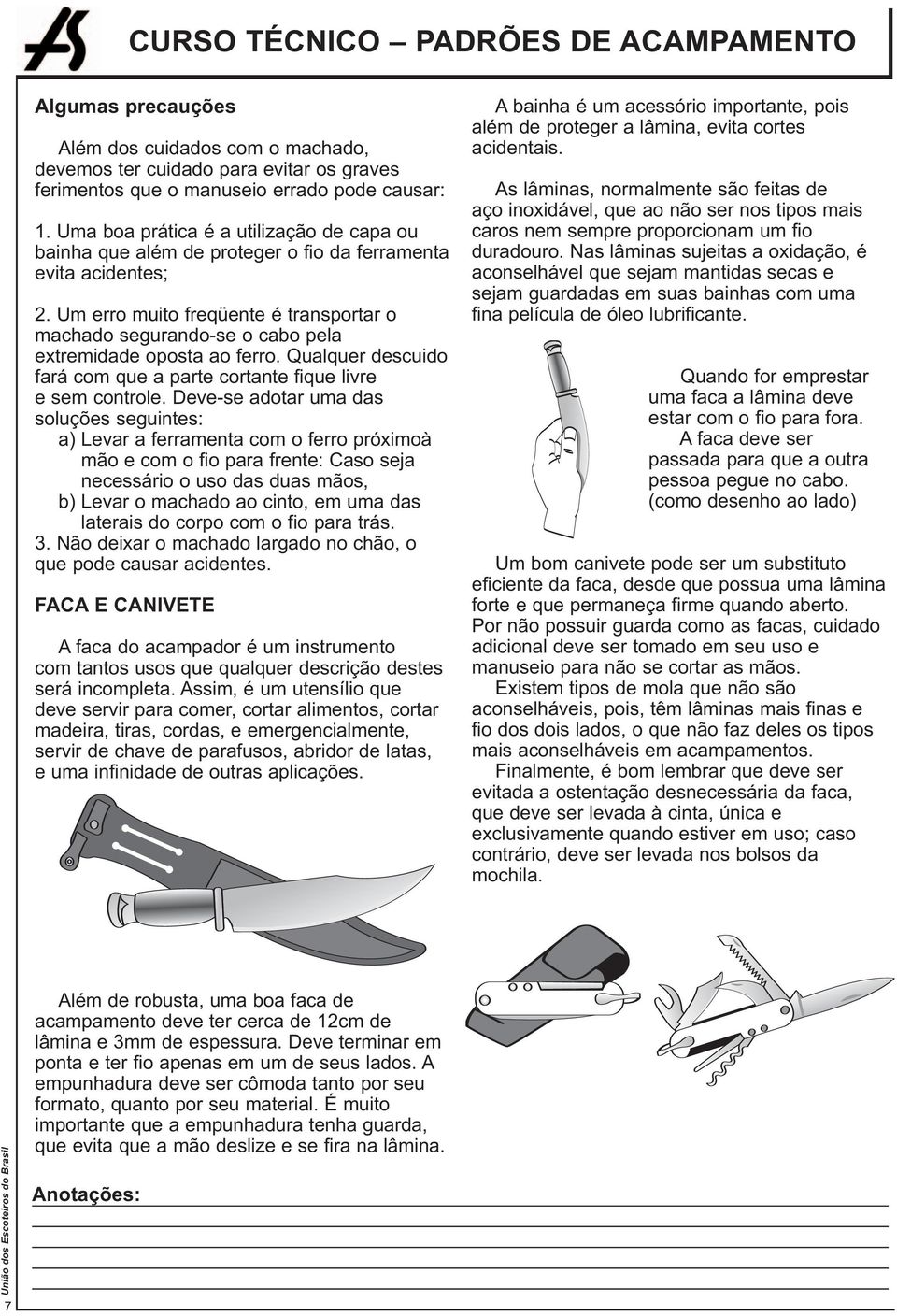 Um erro muito freqüente é transportar o machado segurando-se o cabo pela extremidade oposta ao ferro. Qualquer descuido fará com que a parte cortante fique livre e sem controle.