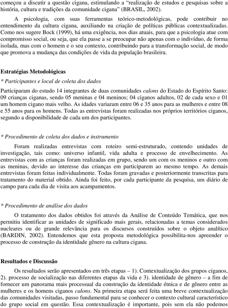 Como nos sugere Bock (1999), há uma exigência, nos dias atuais, para que a psicologia atue com compromisso social, ou seja, que ela passe a se preocupar não apenas com o indivíduo, de forma isolada,