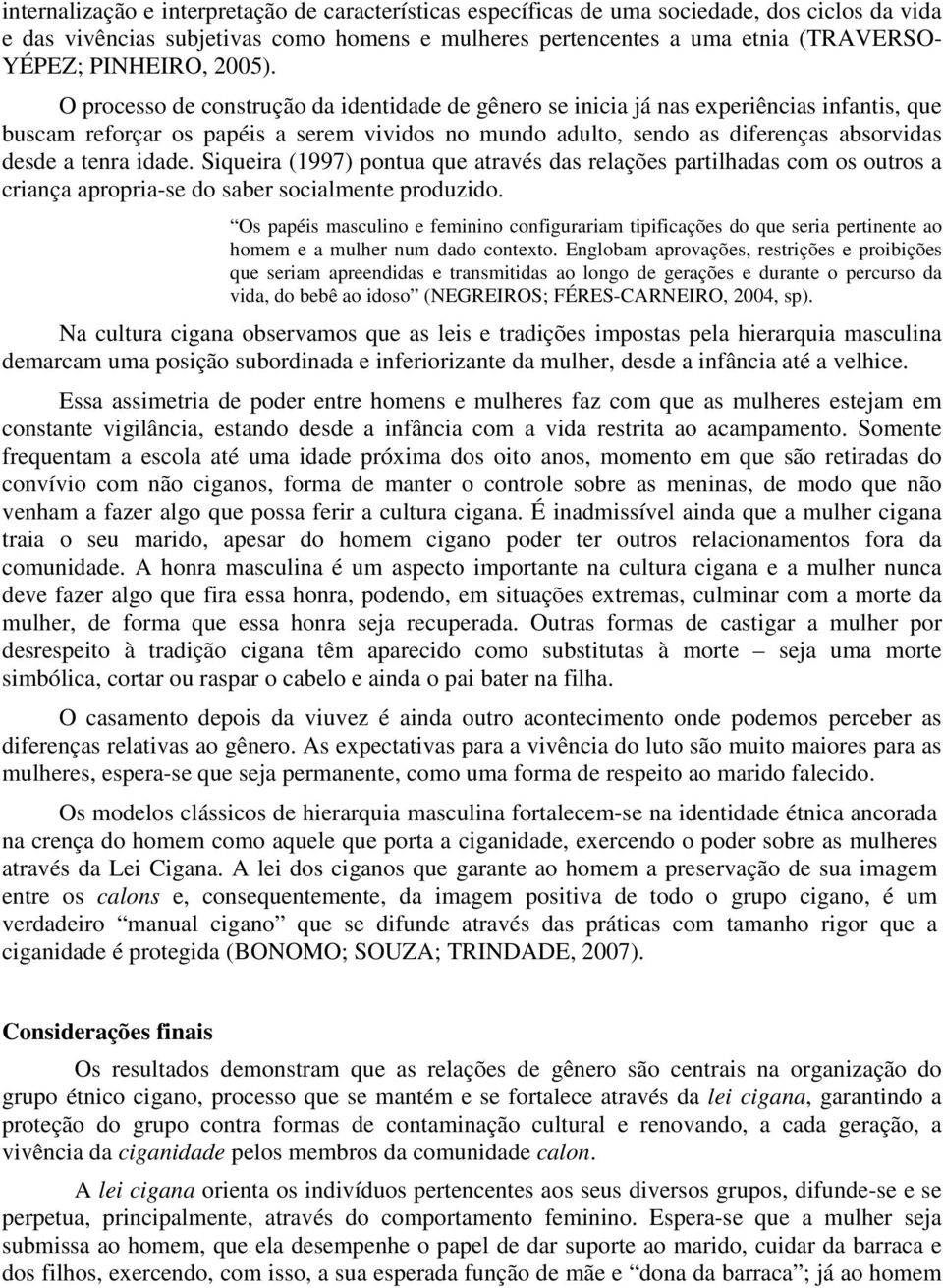 O processo de construção da identidade de gênero se inicia já nas experiências infantis, que buscam reforçar os papéis a serem vividos no mundo adulto, sendo as diferenças absorvidas desde a tenra