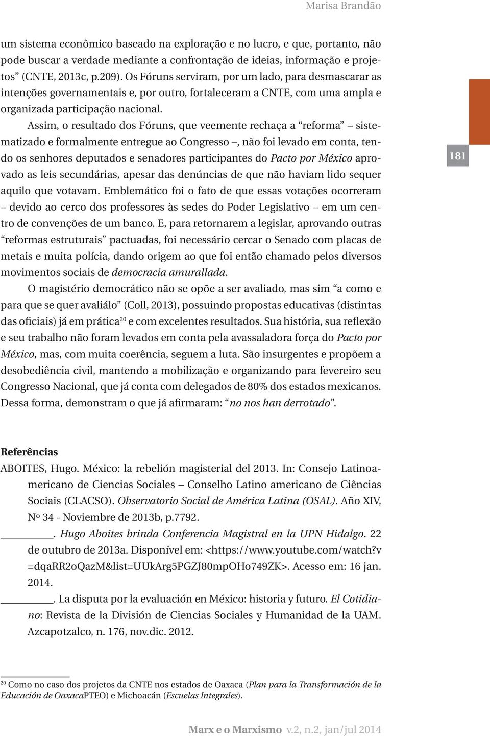 Assim, o resultado dos Fóruns, que veemente rechaça a reforma sistematizado e formalmente entregue ao Congresso, não foi levado em conta, tendo os senhores deputados e senadores participantes do