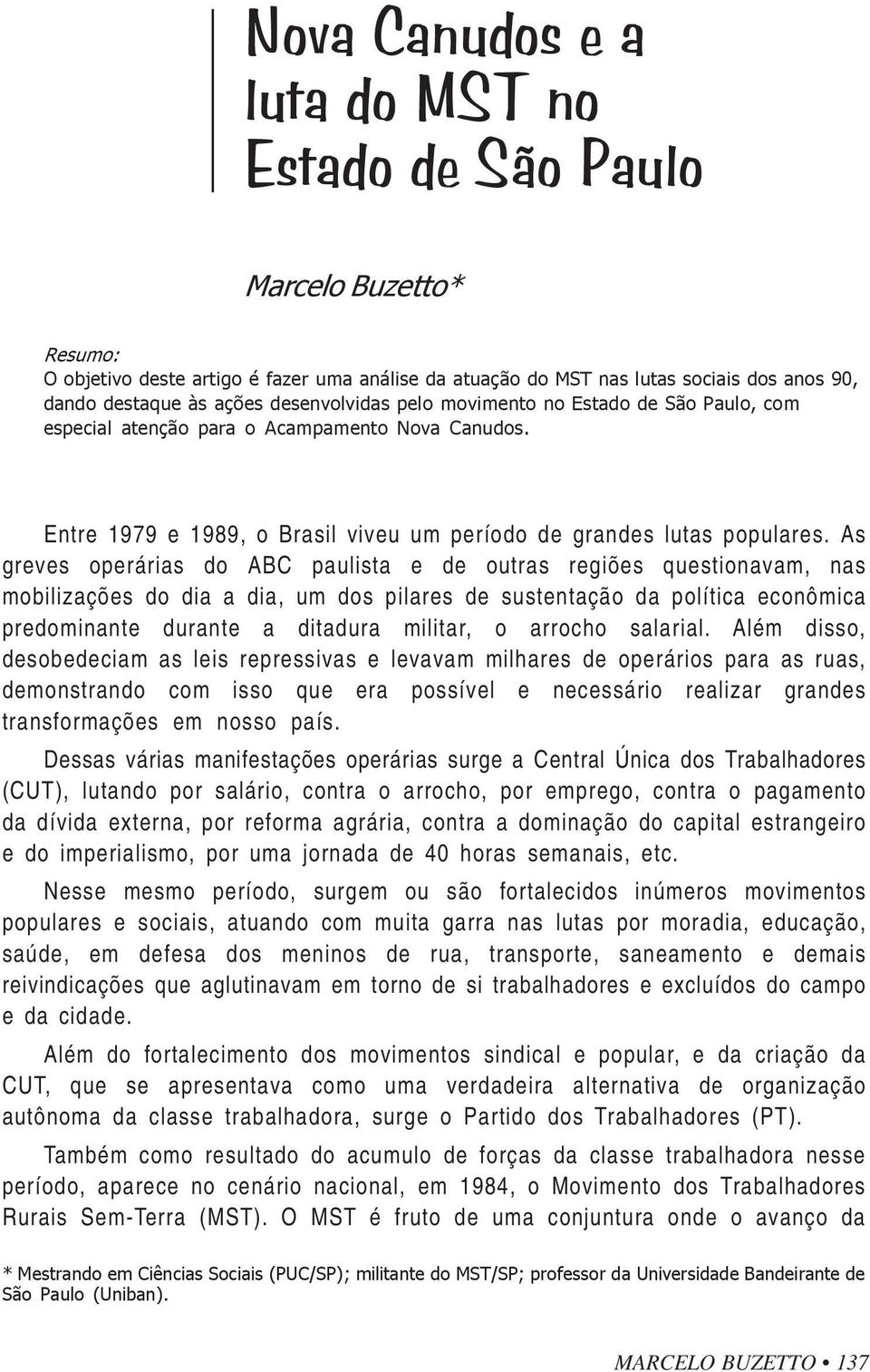 As greves operárias do ABC paulista e de outras regiões questionavam, nas mobilizações do dia a dia, um dos pilares de sustentação da política econômica predominante durante a ditadura militar, o