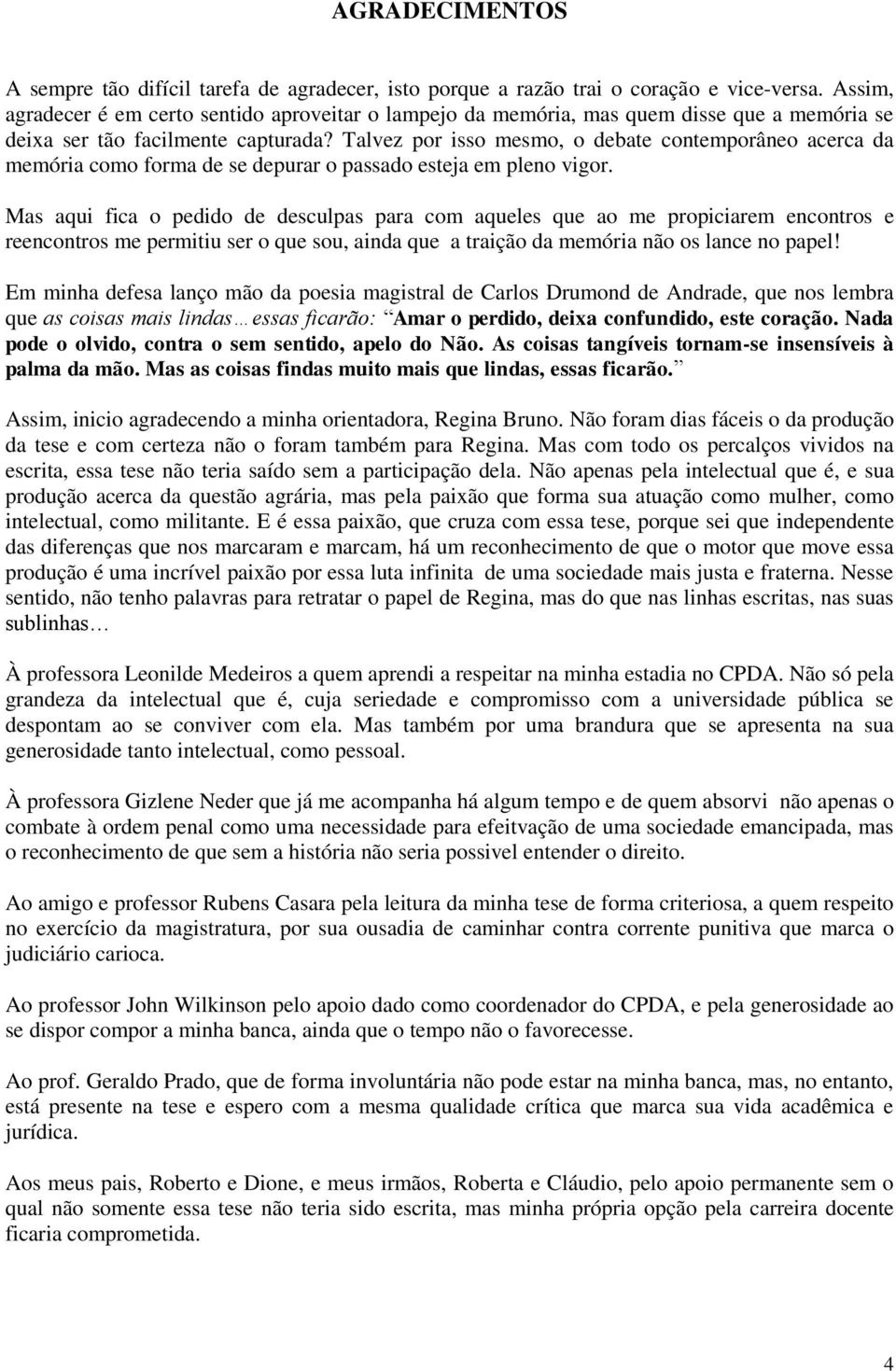 Talvez por isso mesmo, o debate contemporâneo acerca da memória como forma de se depurar o passado esteja em pleno vigor.