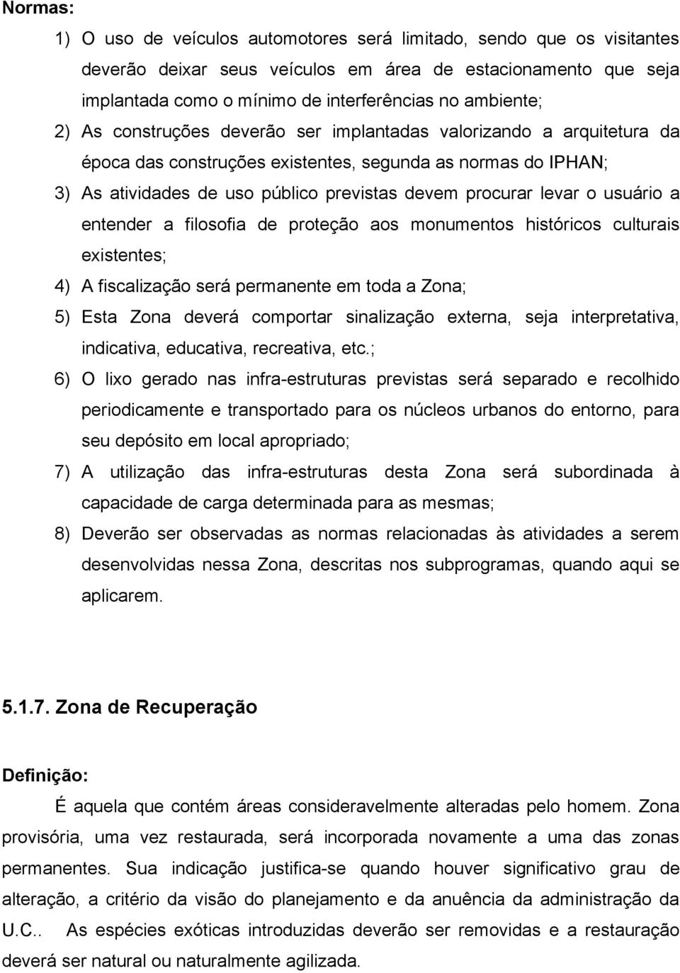 usuário a entender a filosofia de proteção aos monumentos históricos culturais existentes; 4) A fiscalização será permanente em toda a Zona; 5) Esta Zona deverá comportar sinalização externa, seja