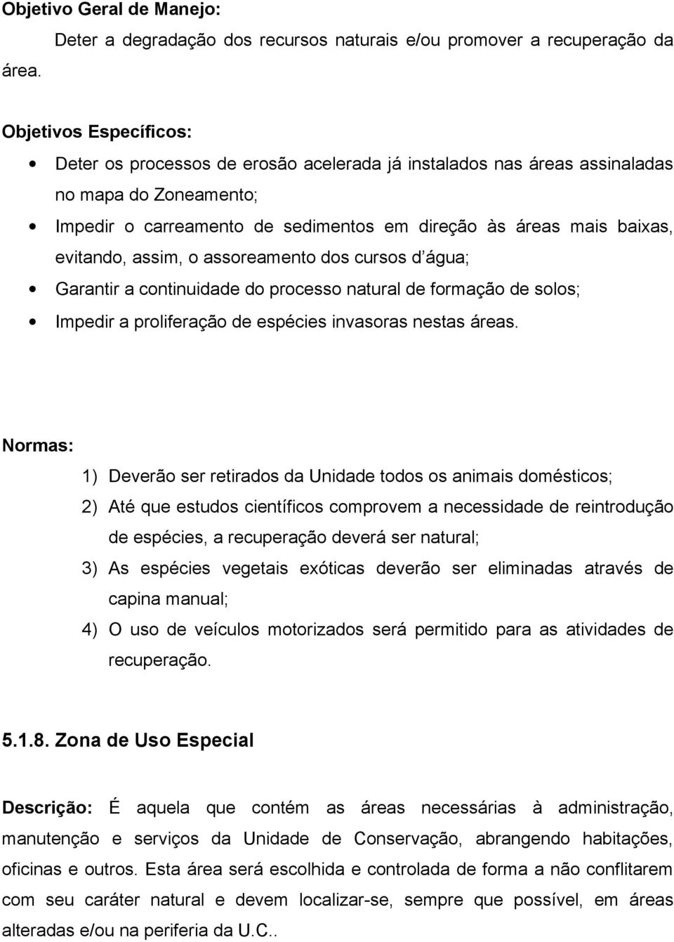 Impedir o carreamento de sedimentos em direção às áreas mais baixas, evitando, assim, o assoreamento dos cursos d água; Garantir a continuidade do processo natural de formação de solos; Impedir a