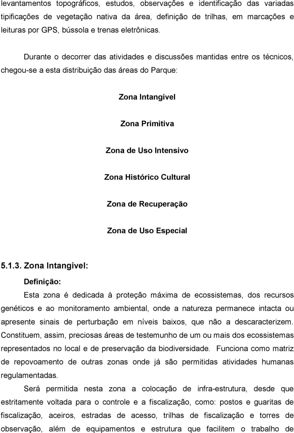 Durante o decorrer das atividades e discussões mantidas entre os técnicos, chegou-se a esta distribuição das áreas do Parque: Zona Intangível Zona Primitiva Zona de Uso Intensivo Zona Histórico