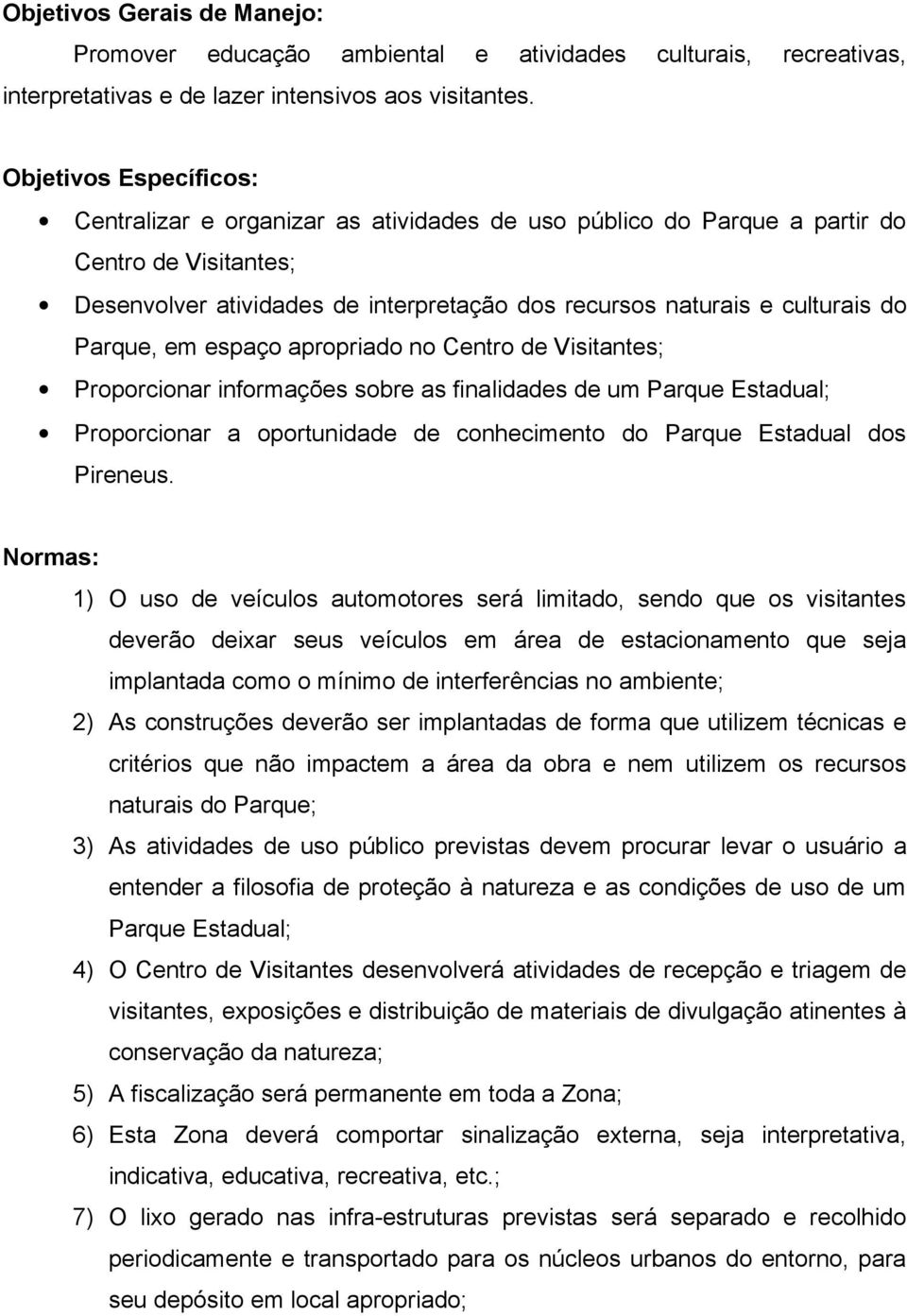 Parque, em espaço apropriado no Centro de Visitantes; Proporcionar informações sobre as finalidades de um Parque Estadual; Proporcionar a oportunidade de conhecimento do Parque Estadual dos Pireneus.