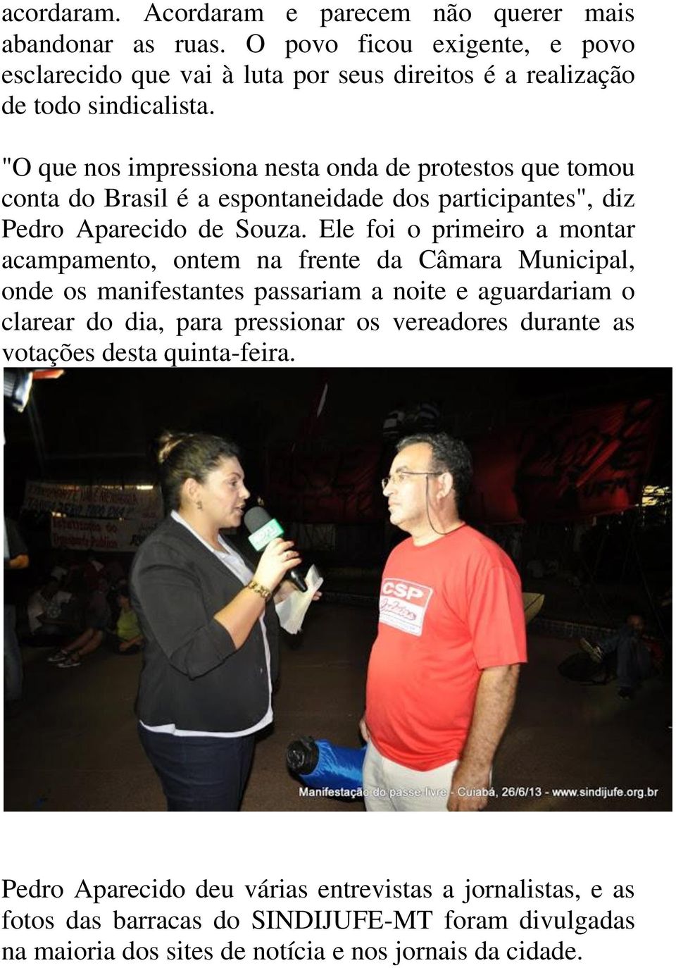 Ele foi o primeiro a montar acampamento, ontem na frente da Câmara Municipal, onde os manifestantes passariam a noite e aguardariam o clarear do dia, para pressionar os