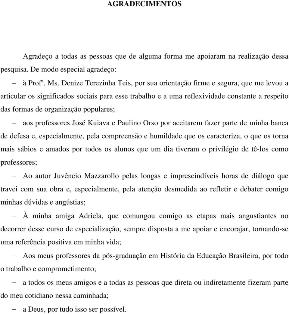 populares; aos professores José Kuiava e Paulino Orso por aceitarem fazer parte de minha banca de defesa e, especialmente, pela compreensão e humildade que os caracteriza, o que os torna mais sábios