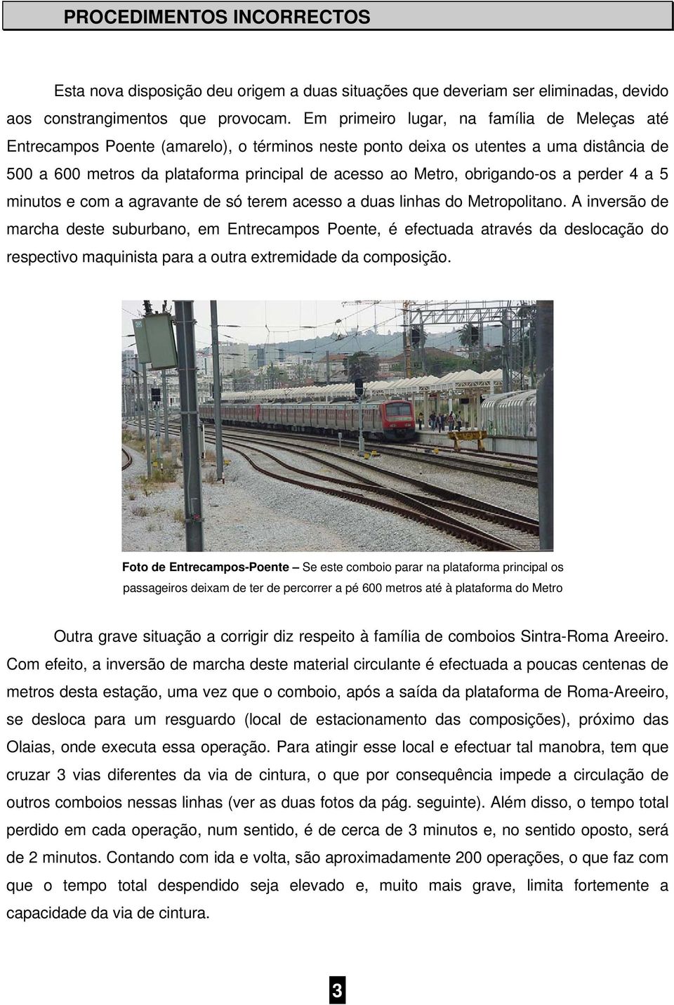 obrigando-os a perder 4 a 5 minutos e com a agravante de só terem acesso a duas linhas do Metropolitano.