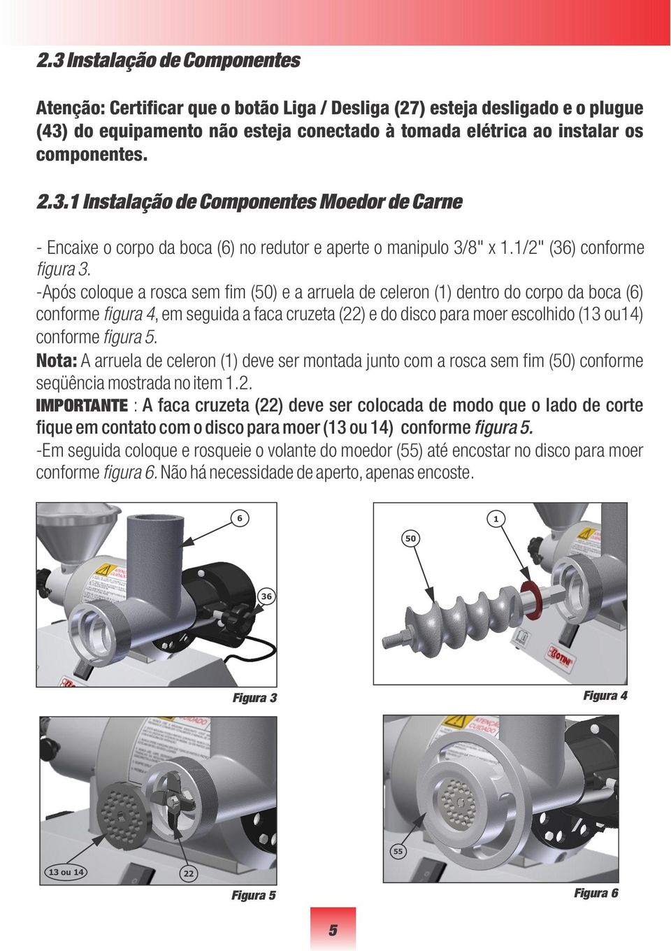 -Após coloque a rosca sem fim (50) e a arruela de celeron (1) dentro do corpo da boca (6) conforme figura 4, em seguida a faca cruzeta (22) e do disco para moer escolhido (13 ou14) conforme figura 5.