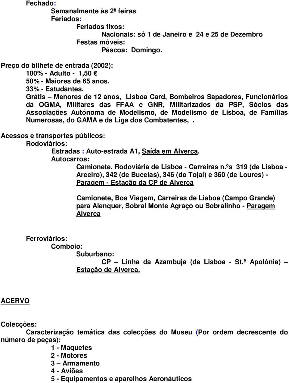 Grátis Menores de 12 anos, Lisboa Card, Bombeiros Sapadores, Funcionários da OGMA, Militares das FFAA e GNR, Militarizados da PSP, Sócios das Associações Autónoma de Modelismo, de Modelismo de