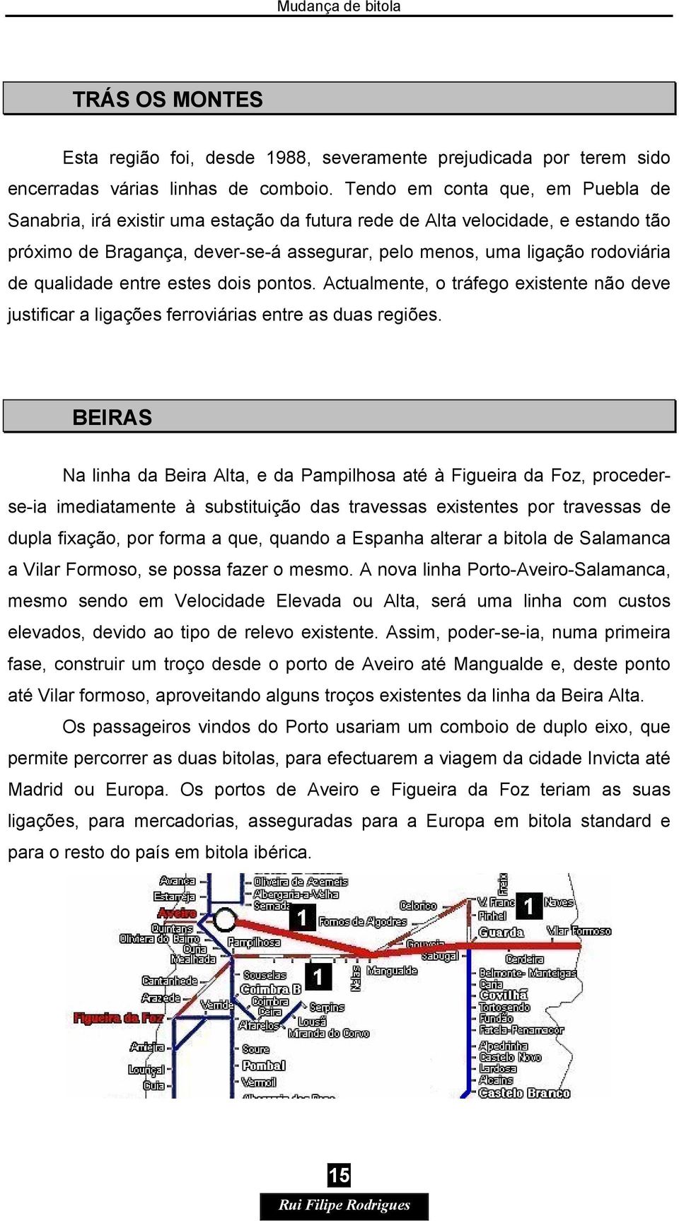 qualidade entre estes dois pontos. Actualmente, o tráfego existente não deve justificar a ligações ferroviárias entre as duas regiões.
