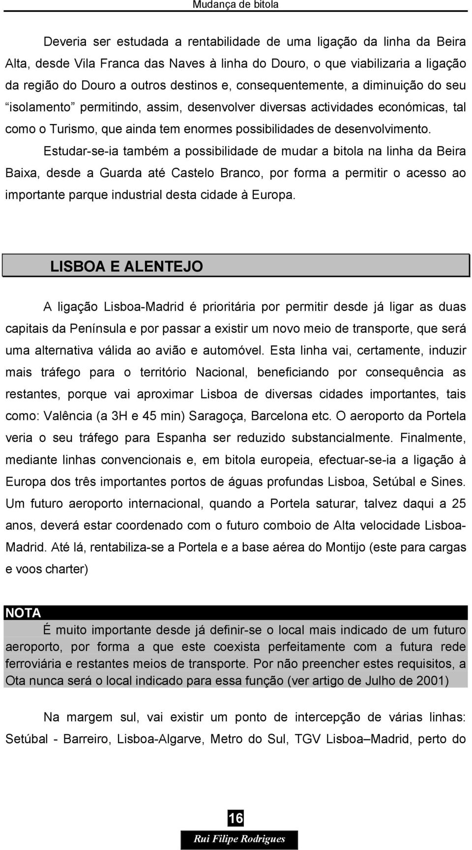 Estudar-se-ia também a possibilidade de mudar a bitola na linha da Beira Baixa, desde a Guarda até Castelo Branco, por forma a permitir o acesso ao importante parque industrial desta cidade à Europa.