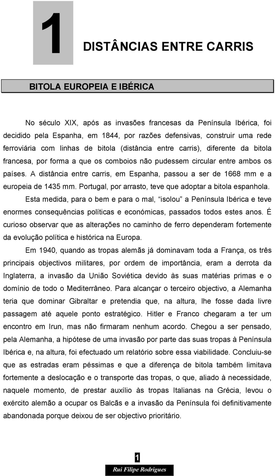 A distância entre carris, em Espanha, passou a ser de 1668 mm e a europeia de 1435 mm. Portugal, por arrasto, teve que adoptar a bitola espanhola.