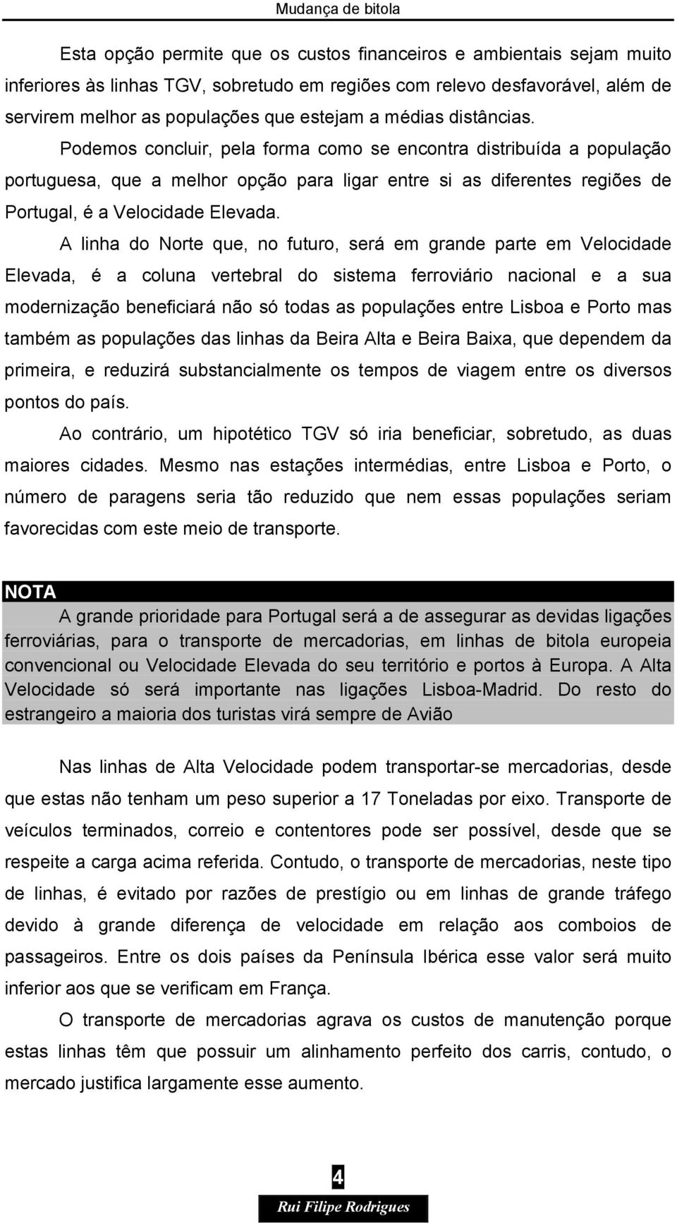 A linha do Norte que, no futuro, será em grande parte em Velocidade Elevada, é a coluna vertebral do sistema ferroviário nacional e a sua modernização beneficiará não só todas as populações entre