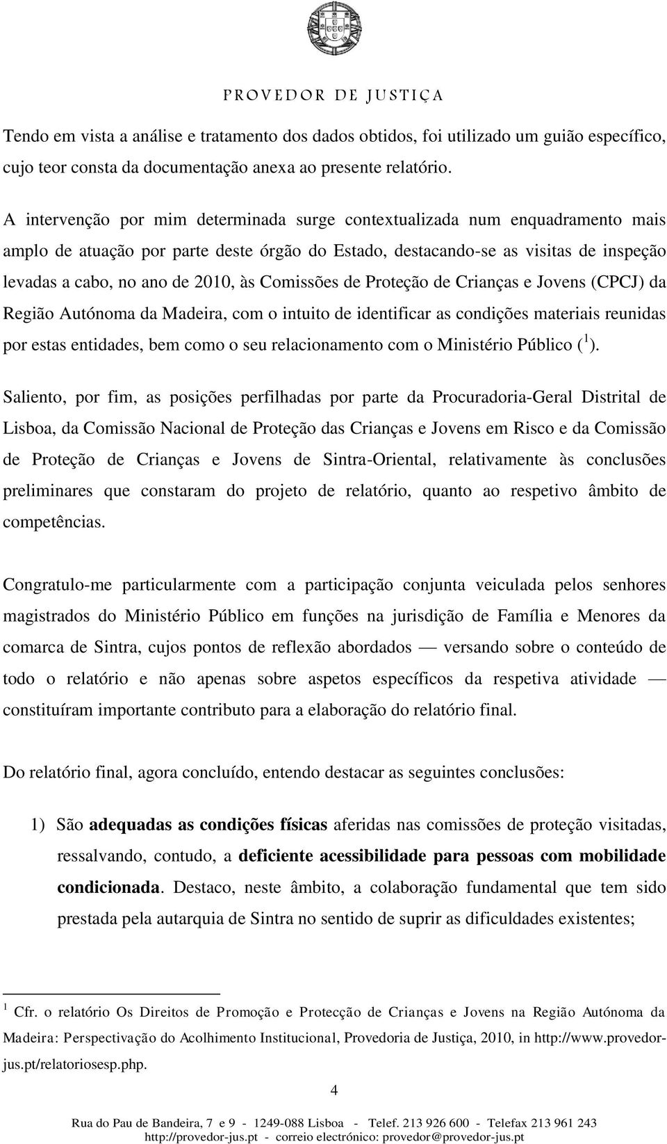 às Comissões de Proteção de Crianças e Jovens (CPCJ) da Região Autónoma da Madeira, com o intuito de identificar as condições materiais reunidas por estas entidades, bem como o seu relacionamento com