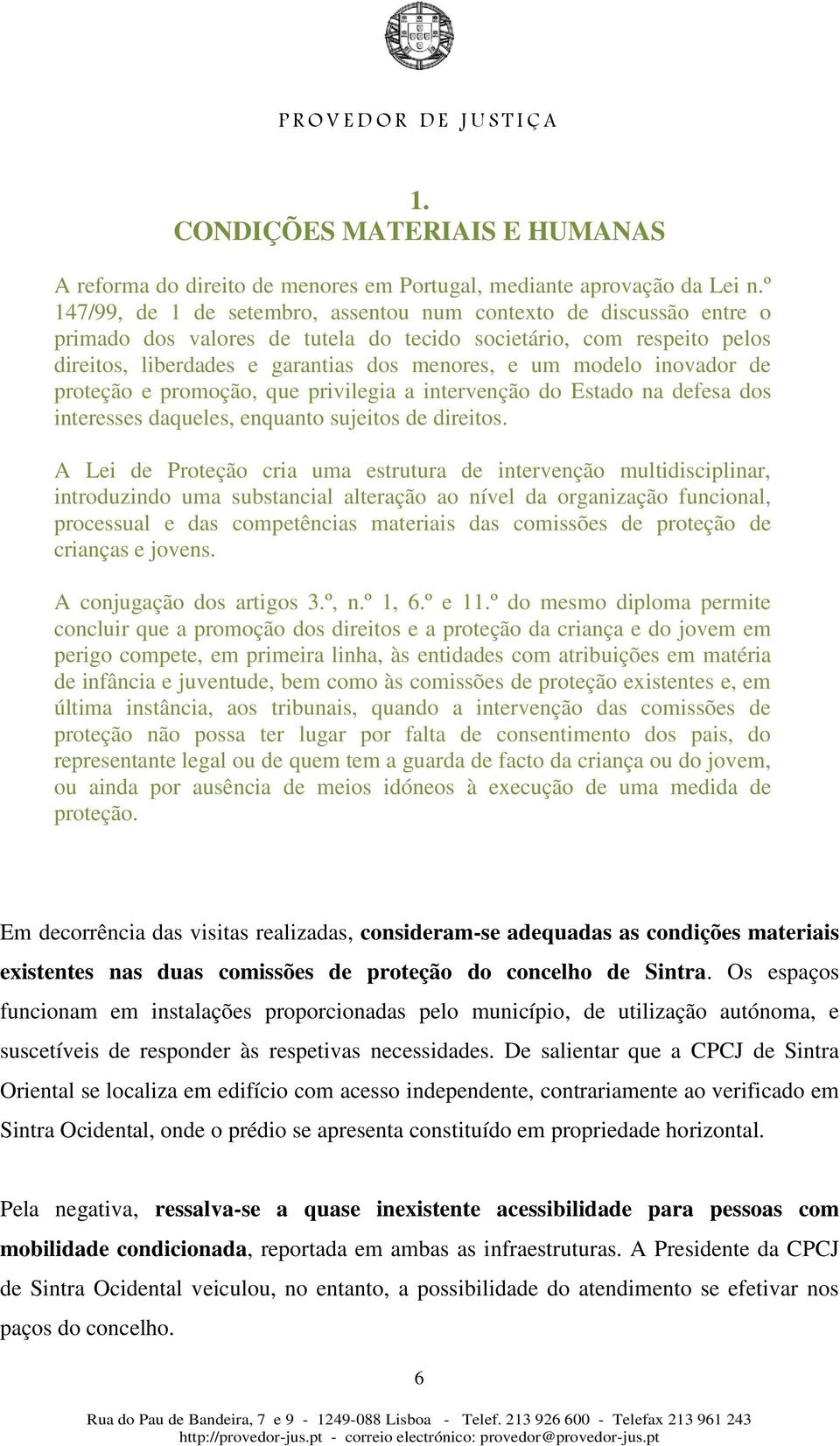 inovador de proteção e promoção, que privilegia a intervenção do Estado na defesa dos interesses daqueles, enquanto sujeitos de direitos.