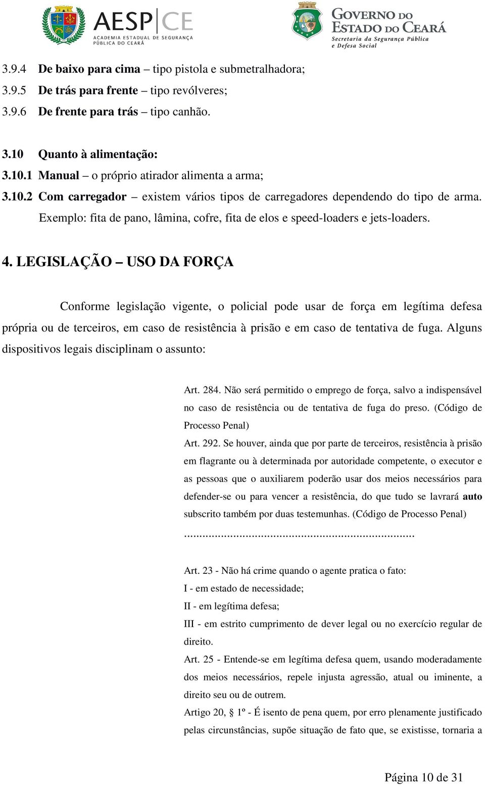 LEGISLAÇÃO USO DA FORÇA Conforme legislação vigente, o policial pode usar de força em legítima defesa própria ou de terceiros, em caso de resistência à prisão e em caso de tentativa de fuga.