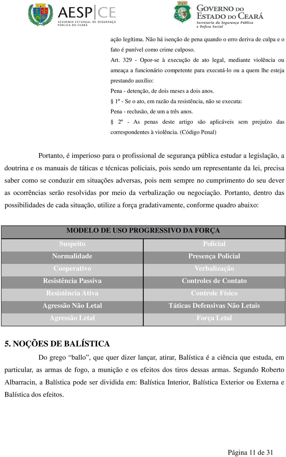 1º - Se o ato, em razão da resistência, não se executa: Pena - reclusão, de um a três anos. 2º - As penas deste artigo são aplicáveis sem prejuízo das correspondentes à violência.