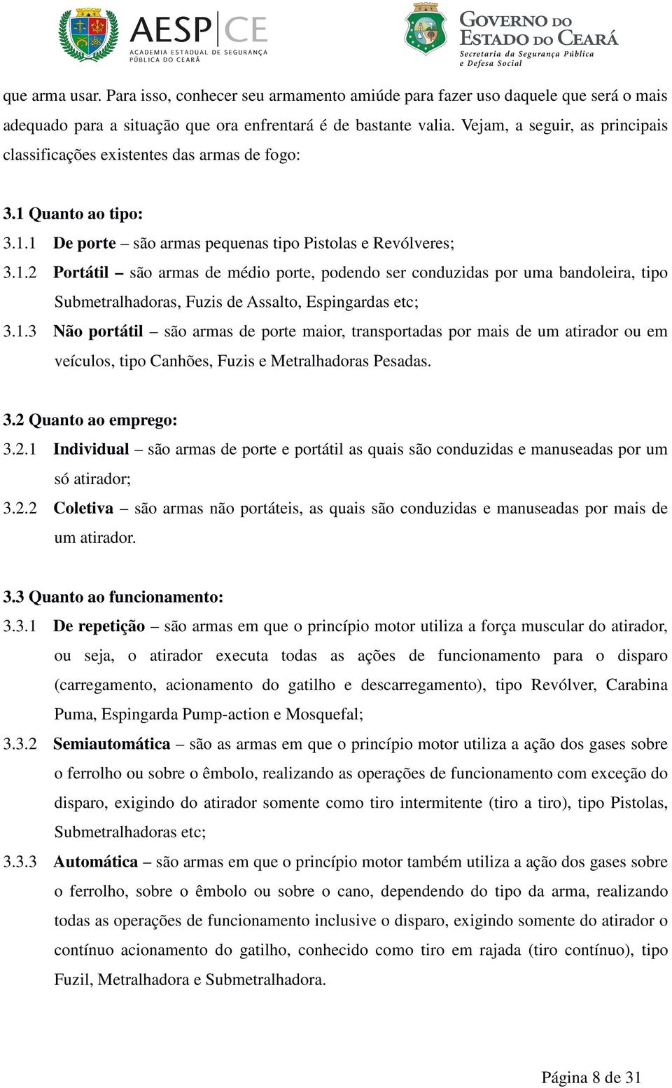 Quanto ao tipo: 3.1.1 De porte são armas pequenas tipo Pistolas e Revólveres; 3.1.2 Portátil são armas de médio porte, podendo ser conduzidas por uma bandoleira, tipo Submetralhadoras, Fuzis de Assalto, Espingardas etc; 3.