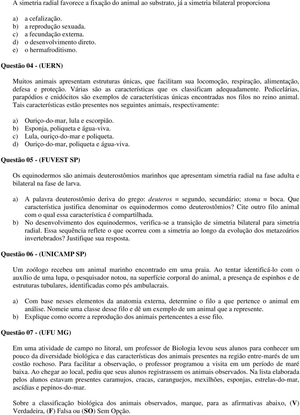 Várias são as características que os classificam adequadamente. Pedicelárias, parapódios e cnidócitos são exemplos de características únicas encontradas nos filos no reino animal.