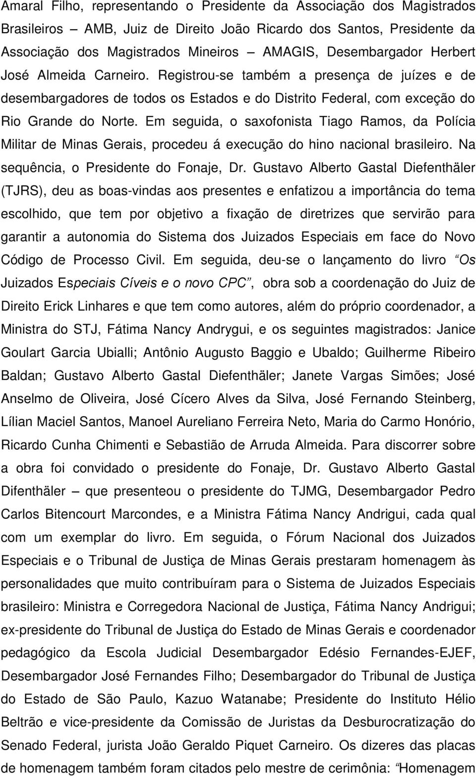 Em seguida, o saxofonista Tiago Ramos, da Polícia Militar de Minas Gerais, procedeu á execução do hino nacional brasileiro. Na sequência, o Presidente do Fonaje, Dr.