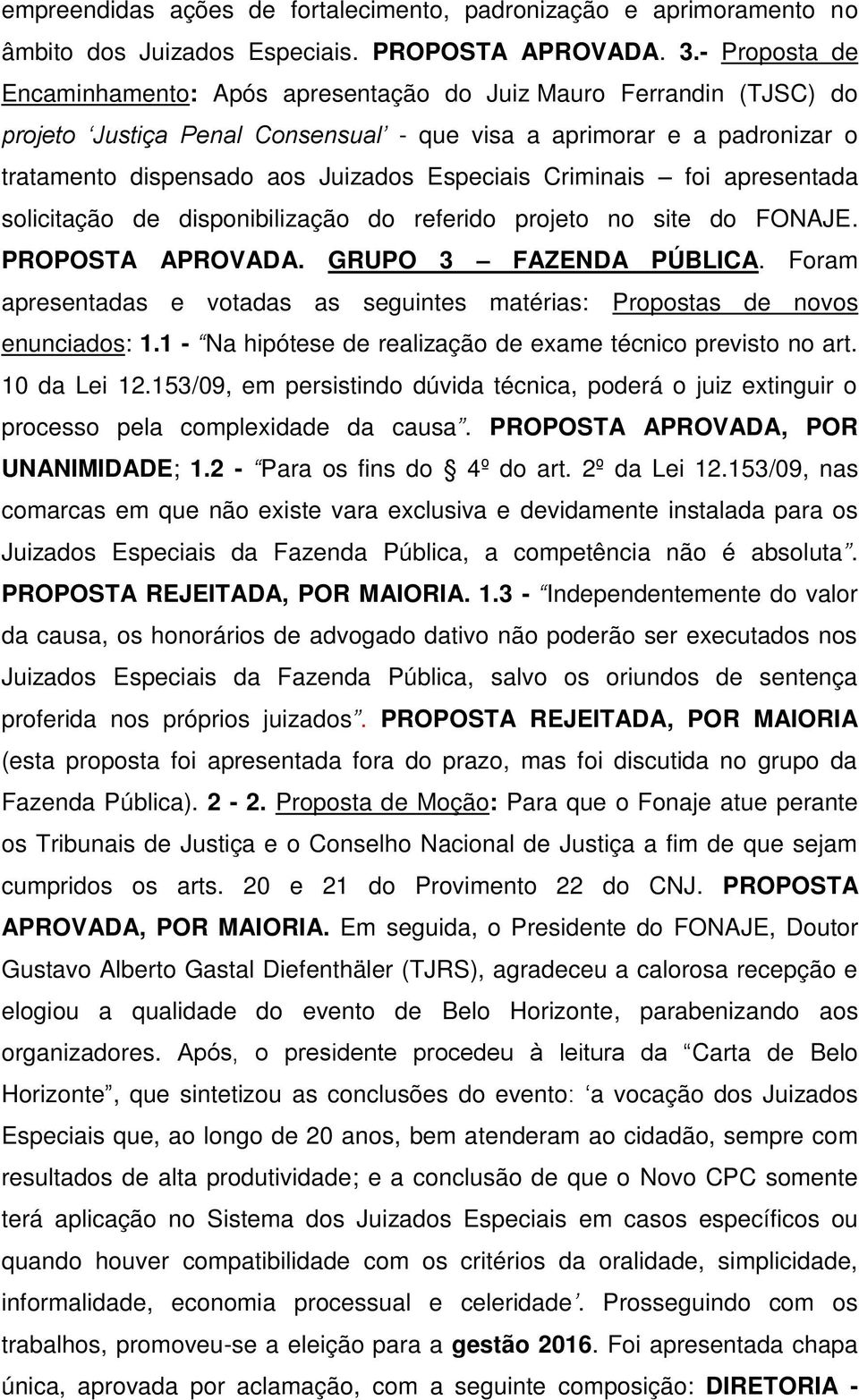 Criminais foi apresentada solicitação de disponibilização do referido projeto no site do FONAJE. PROPOSTA APROVADA. GRUPO 3 FAZENDA PÚBLICA.