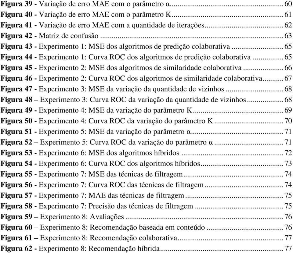 .. 65 Figura 45 - Experimento 2: MSE dos algoritmos de similaridade colaborativa... 66 Figura 46 - Experimento 2: Curva ROC dos algoritmos de similaridade colaborativa.