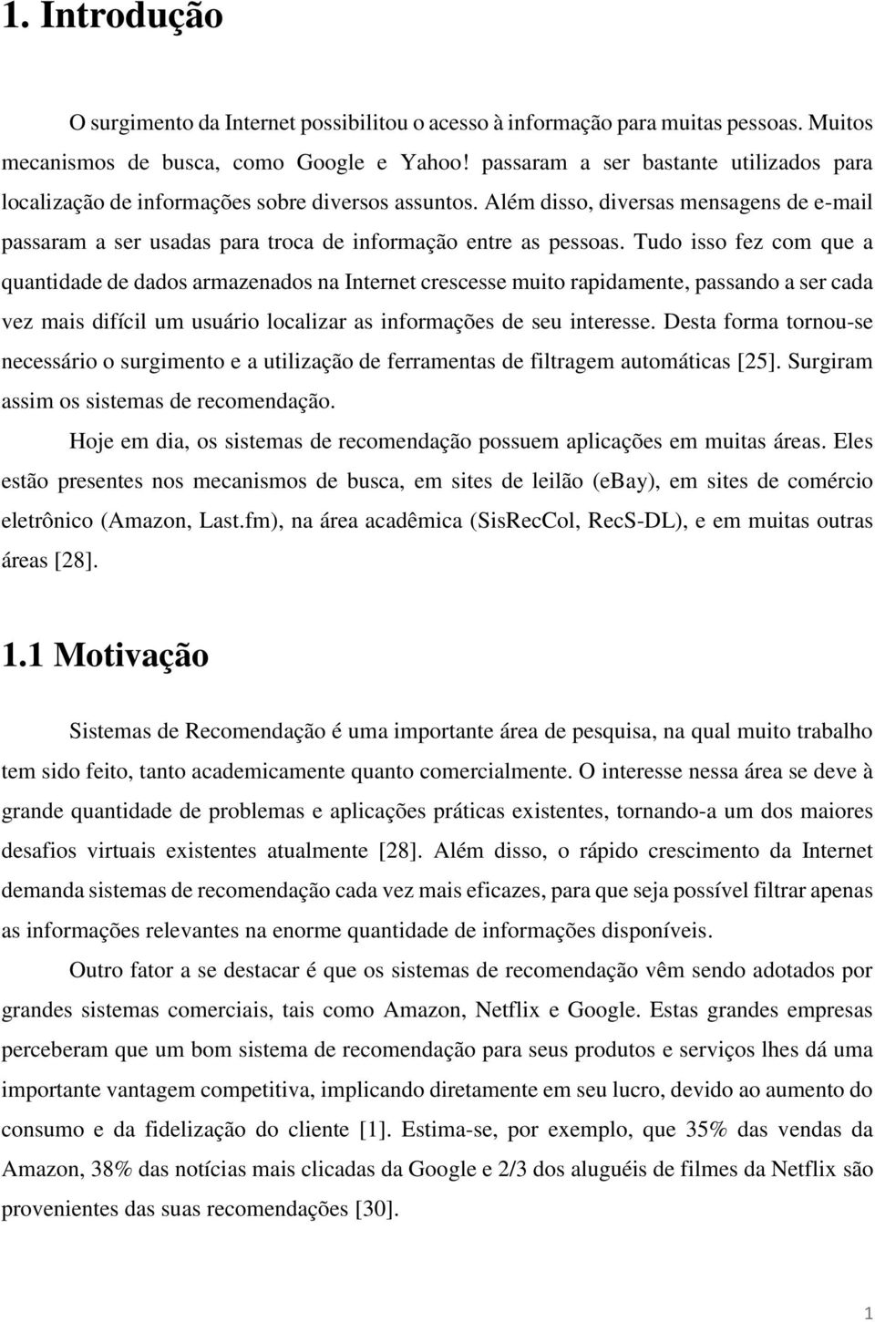 Tudo isso fez com que a quantidade de dados armazenados na Internet crescesse muito rapidamente, passando a ser cada vez mais difícil um usuário localizar as informações de seu interesse.