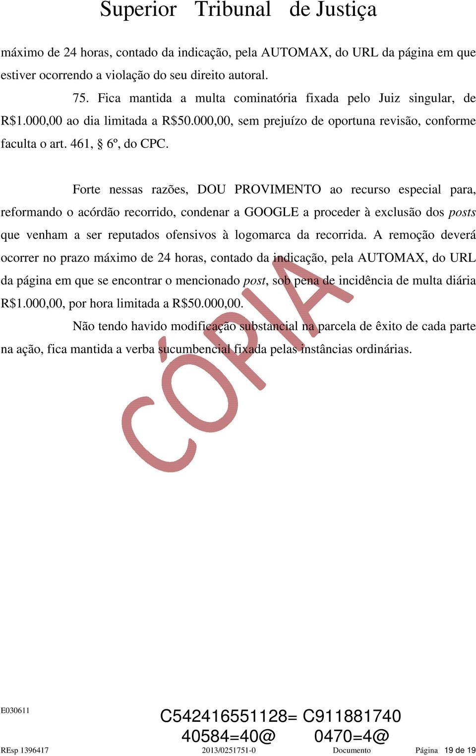 Forte nessas razões, DOU PROVIMENTO ao recurso especial para, reformando o acórdão recorrido, condenar a GOOGLE a proceder à exclusão dos posts que venham a ser reputados ofensivos à logomarca da