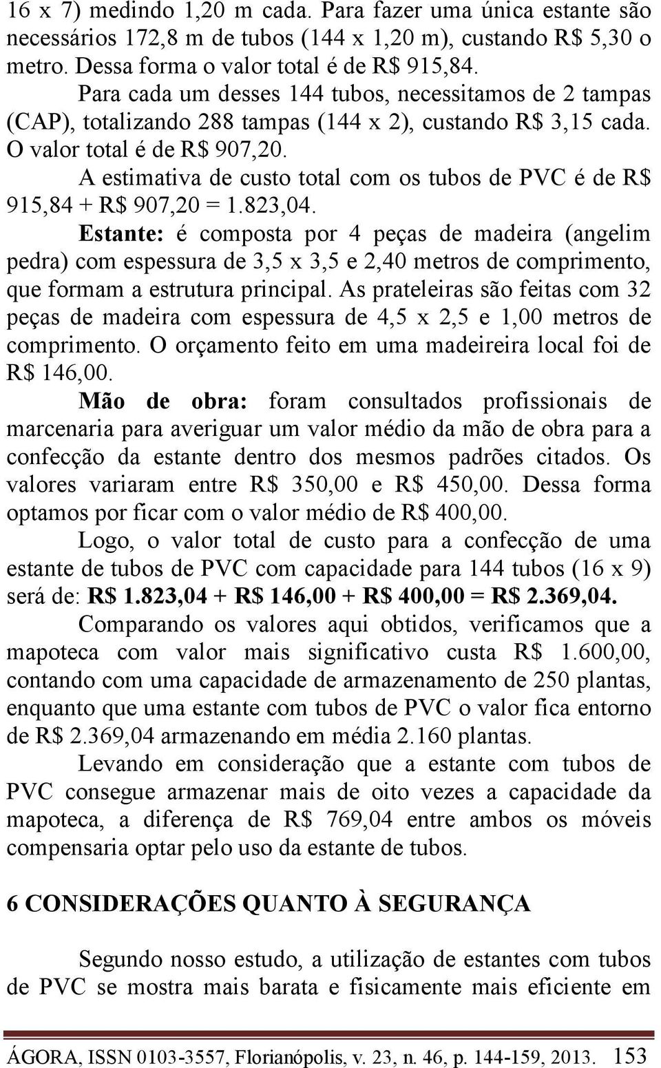 A estimativa de custo total com os tubos de PVC é de R$ 915,84 + R$ 907,20 = 1.823,04.