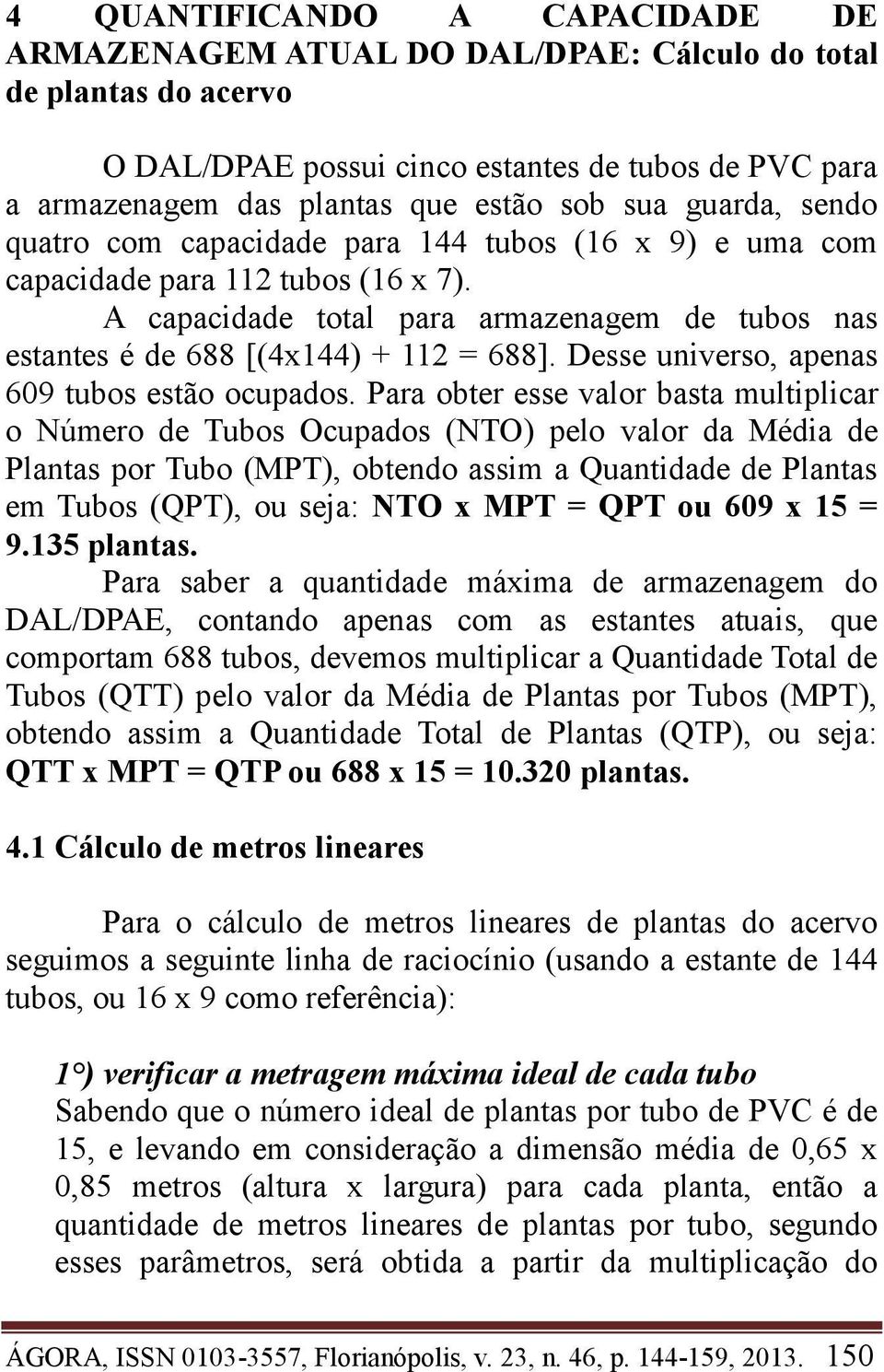 Desse universo, apenas 609 tubos estão ocupados.