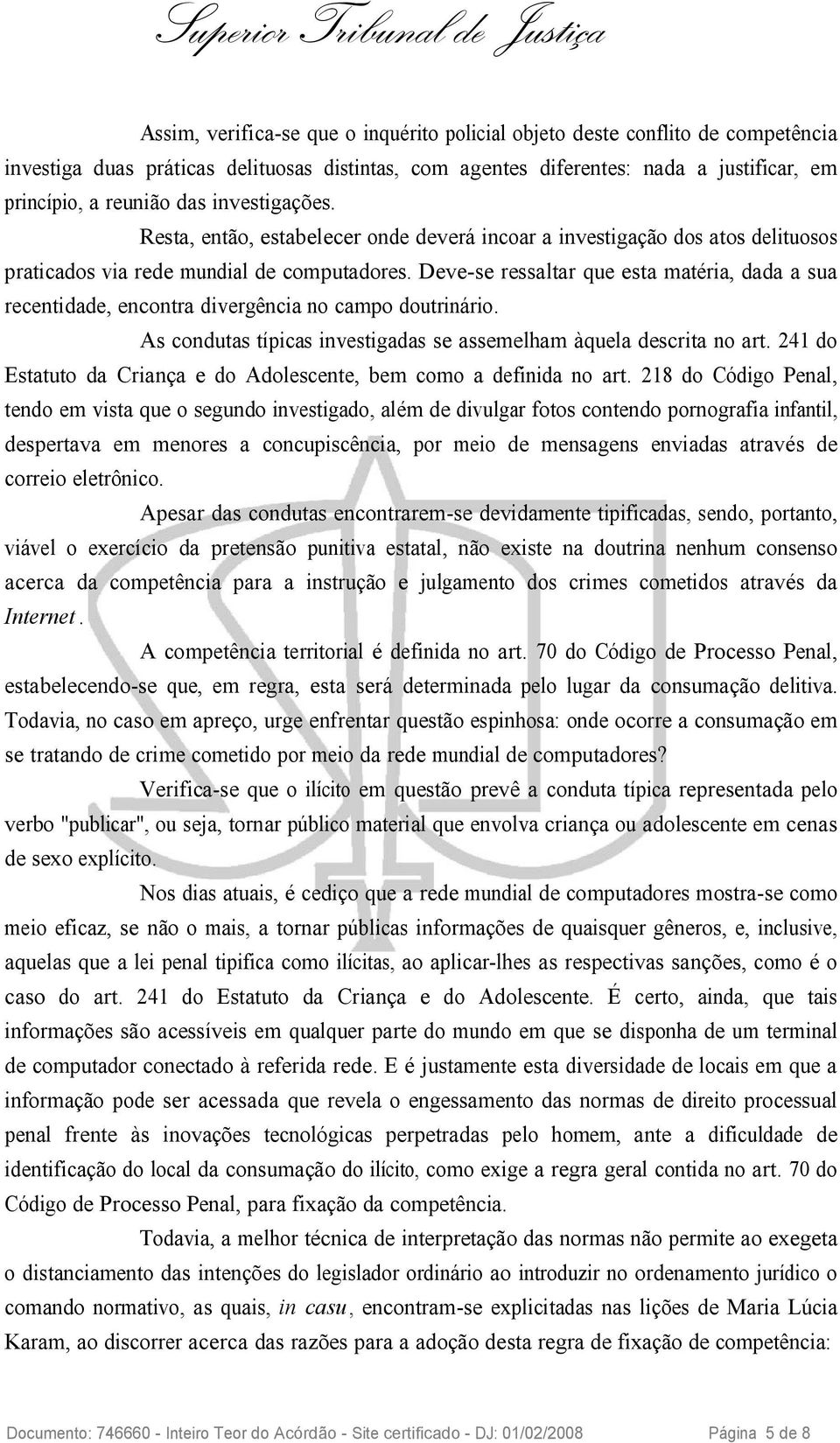 Deve-se ressaltar que esta matéria, dada a sua recentidade, encontra divergência no campo doutrinário. As condutas típicas investigadas se assemelham àquela descrita no art.