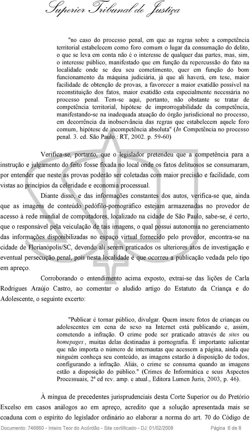 ali haverá, em tese, maior facilidade de obtenção de provas, a favorecer a maior exatidão possível na reconstituição dos fatos, maior exatidão esta especialmente necessária no processo penal.